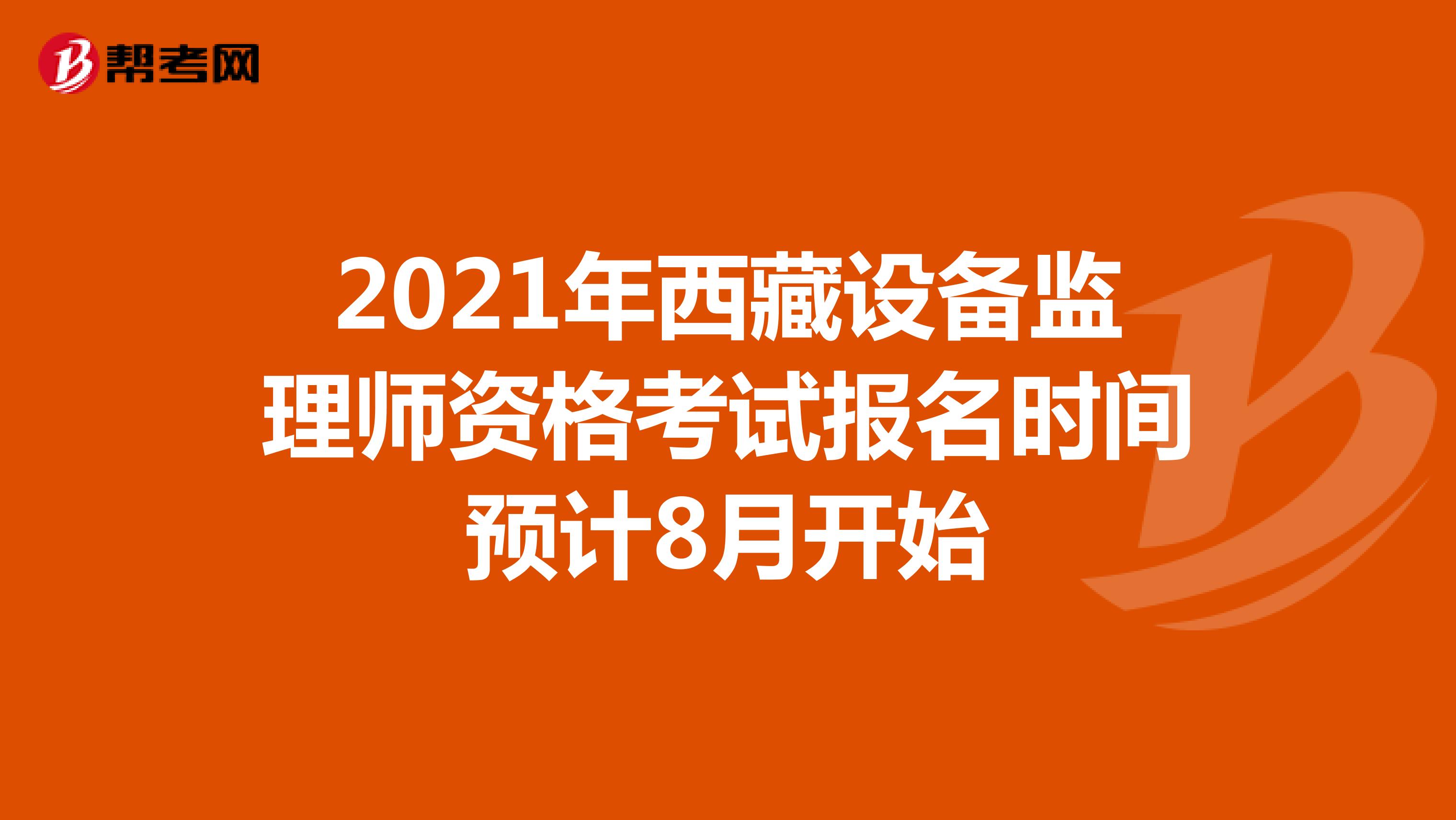 2021年西藏设备监理师资格考试报名时间预计8月开始