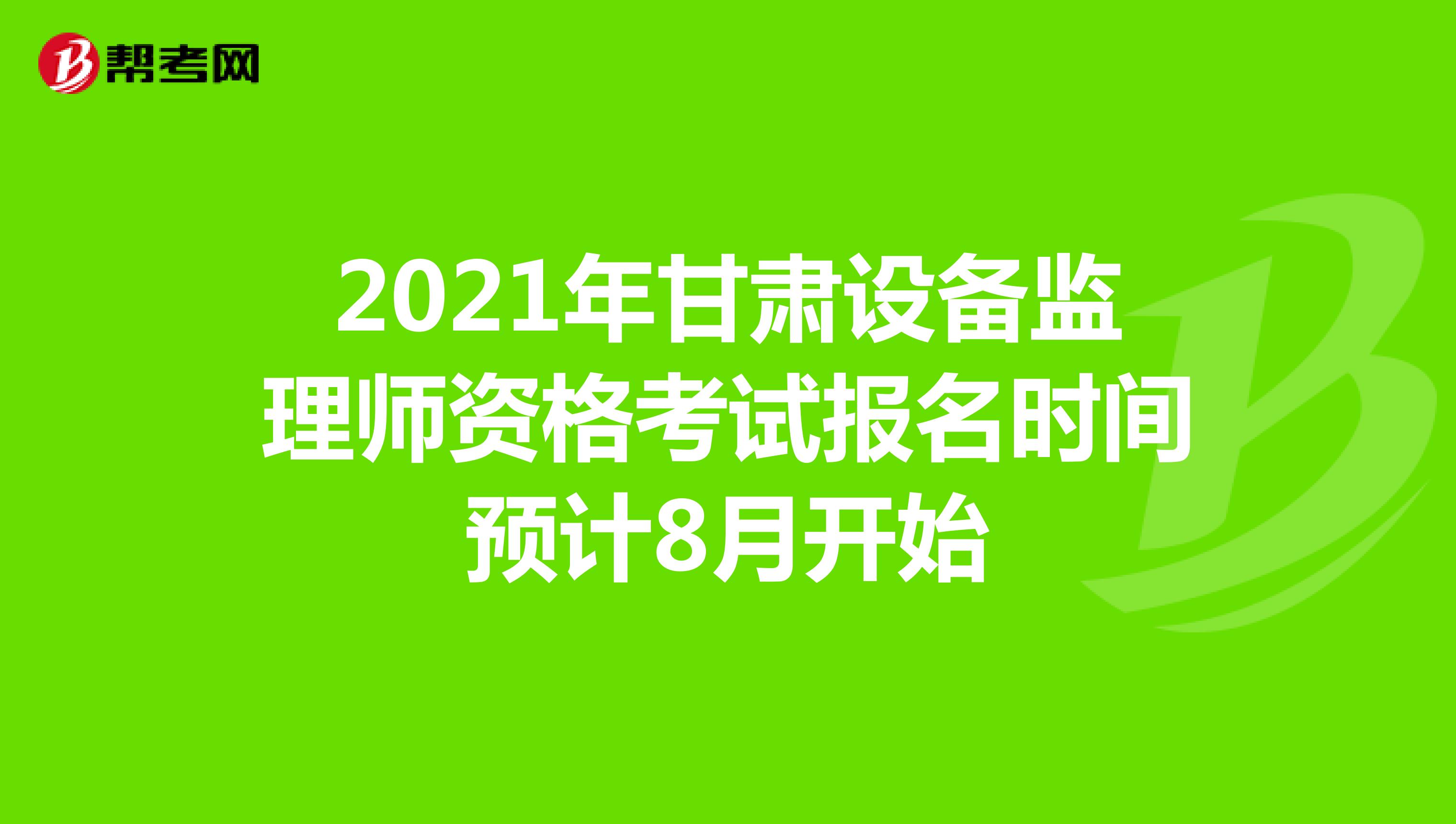 2021年甘肃设备监理师资格考试报名时间预计8月开始