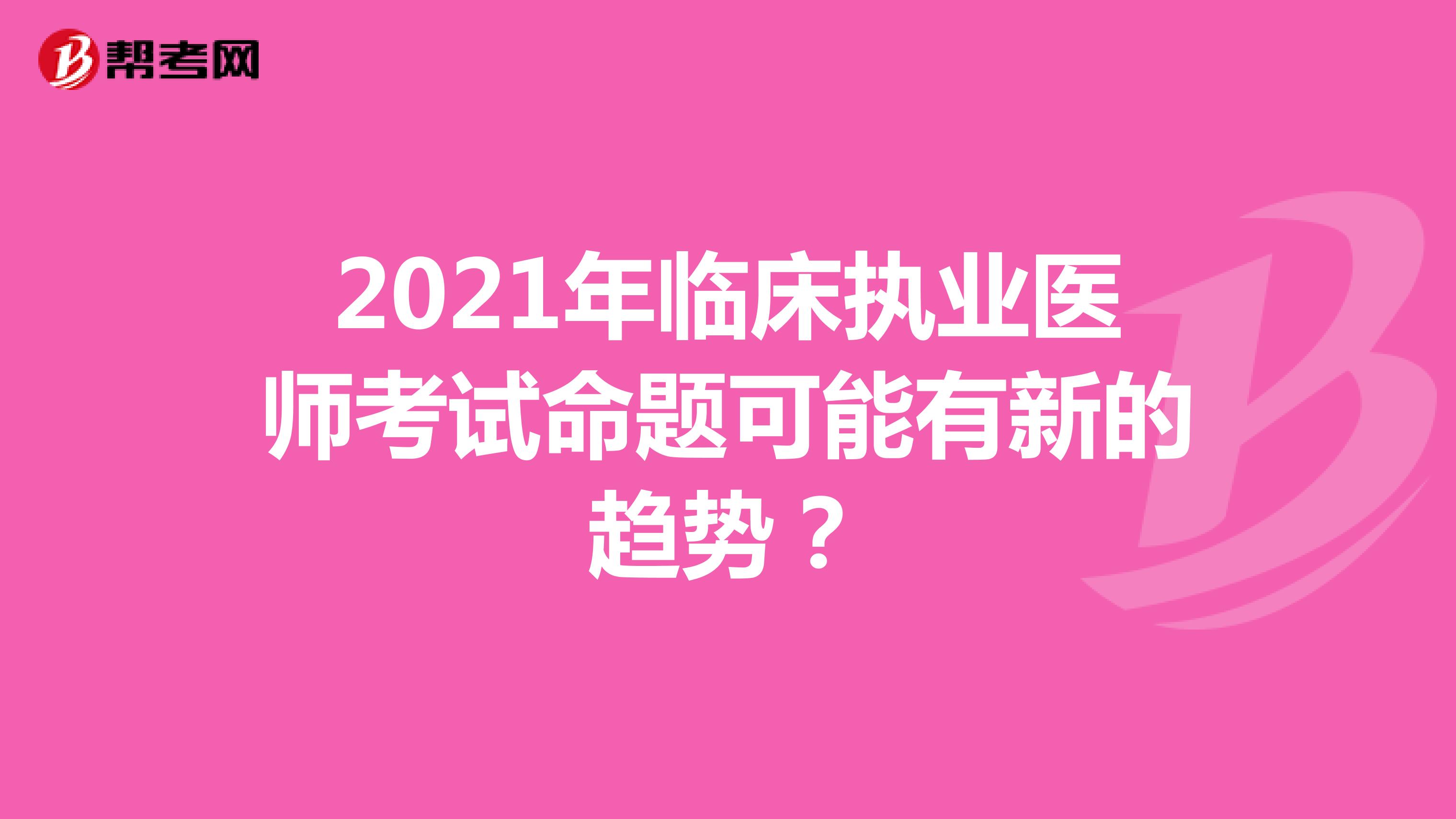 2021年临床执业医师考试命题可能有新的趋势？