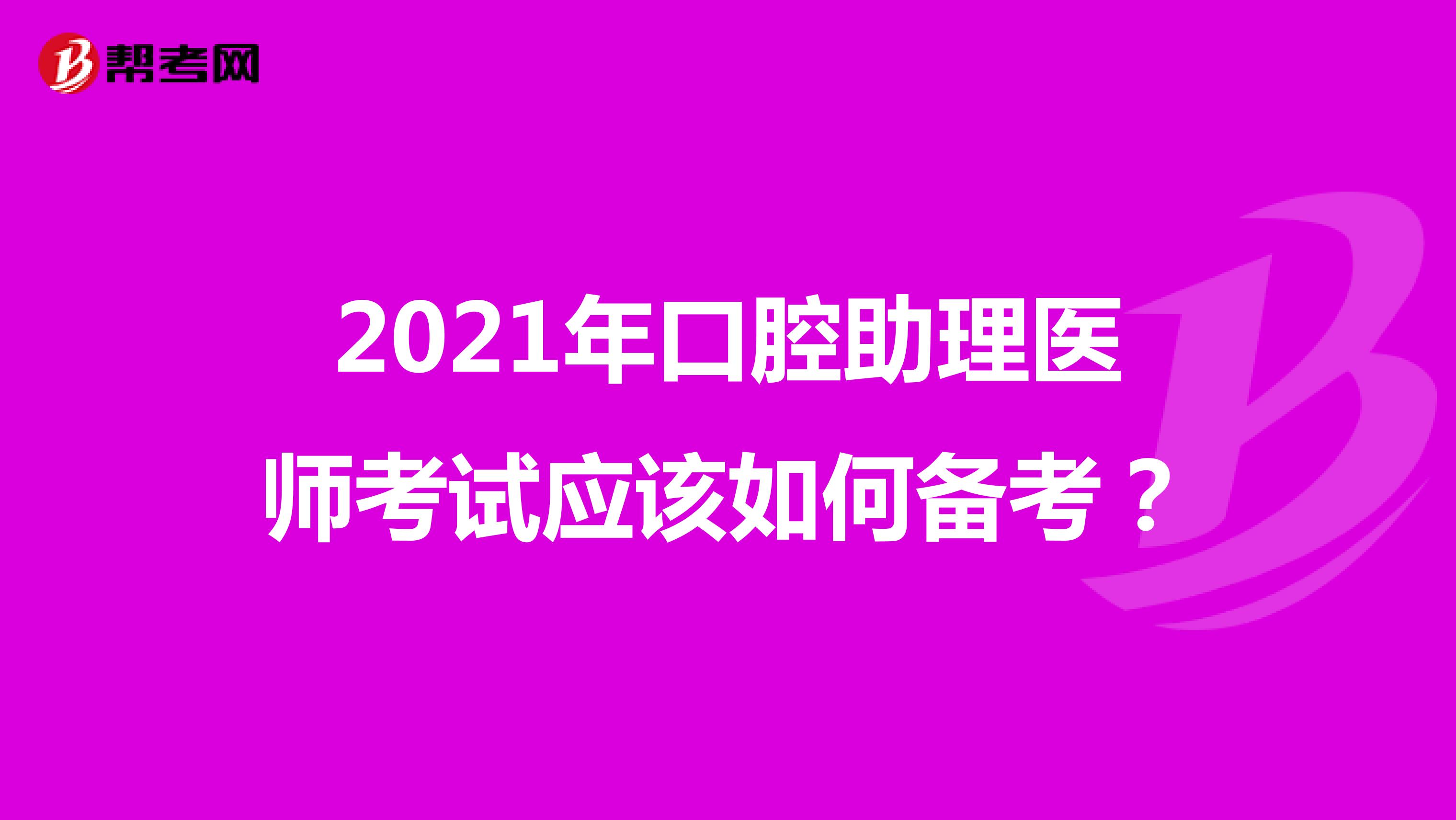 2021年口腔助理医师考试应该如何备考？