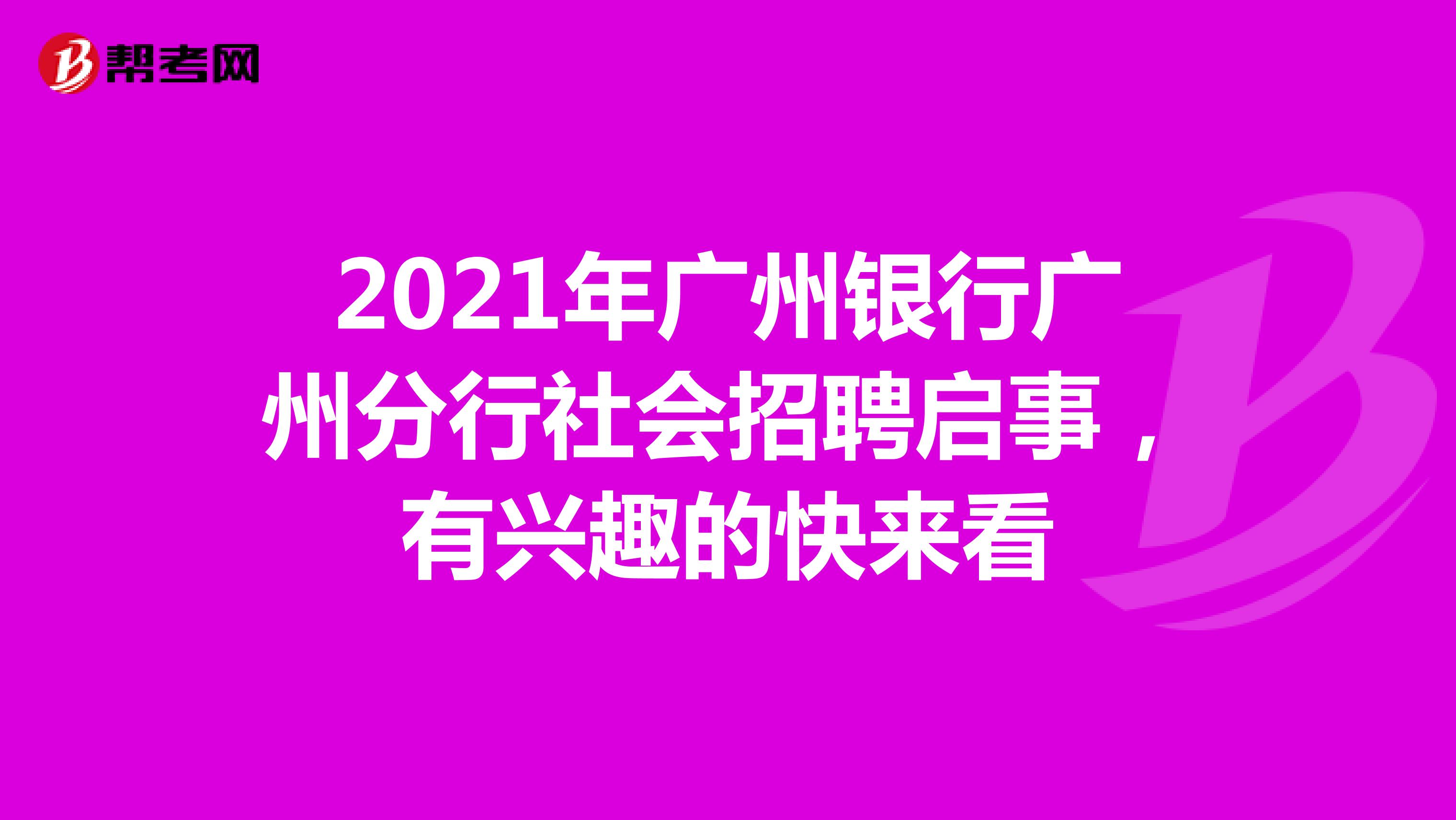2021年广州银行广州分行社会招聘启事，有兴趣的快来看