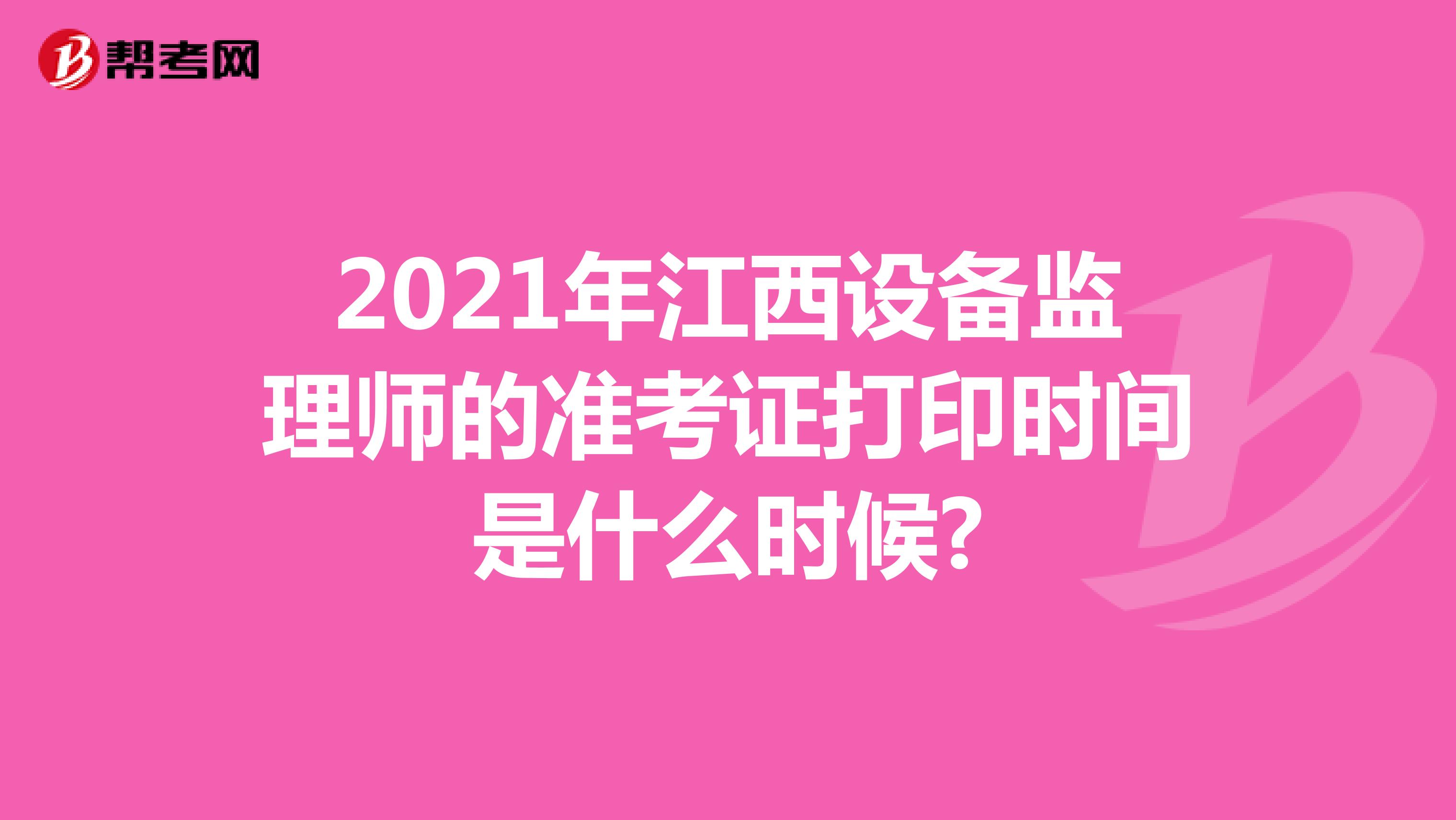 2021年江西设备监理师的准考证打印时间是什么时候?