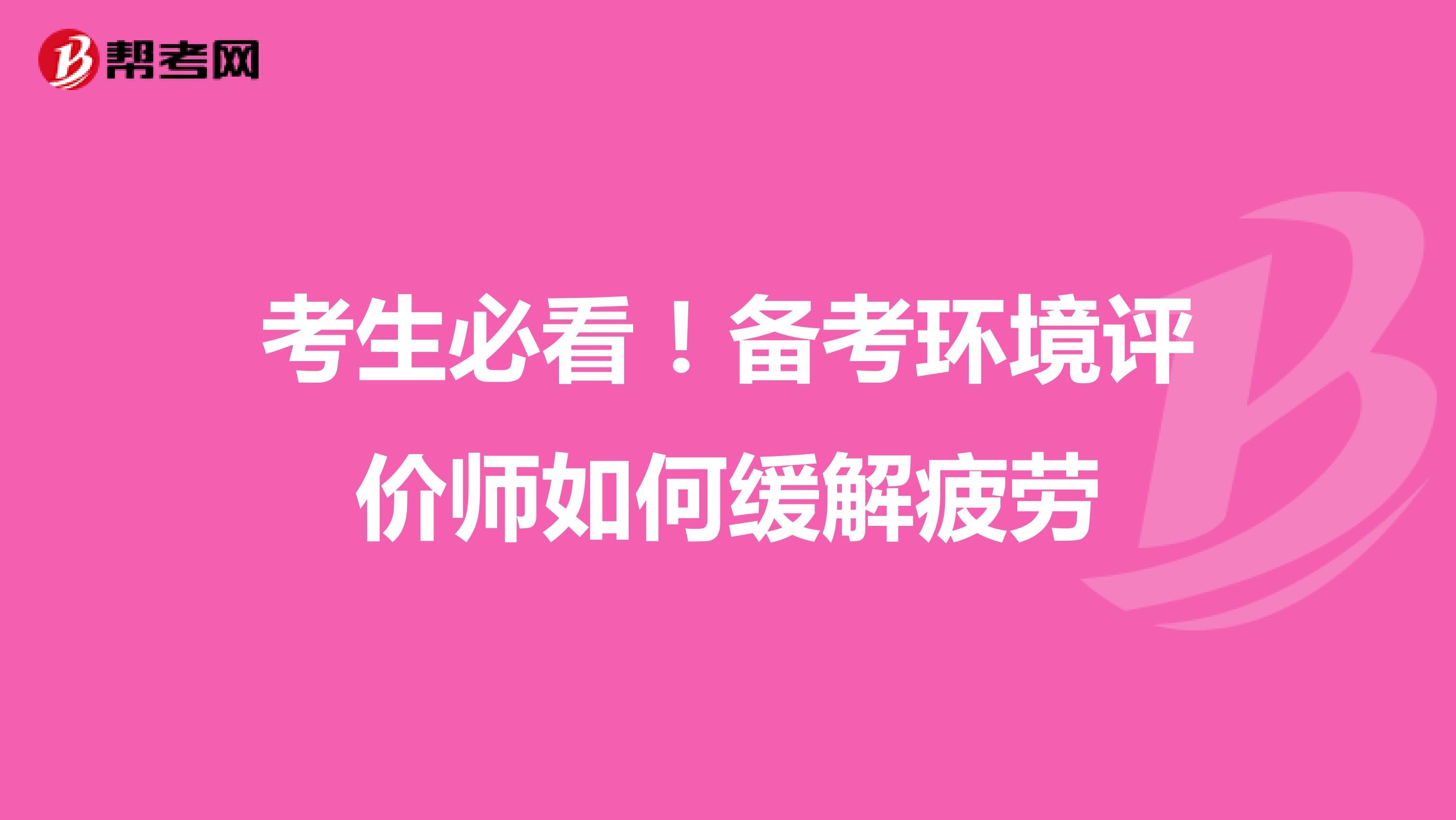 考生必看！备考环境评价师如何缓解疲劳