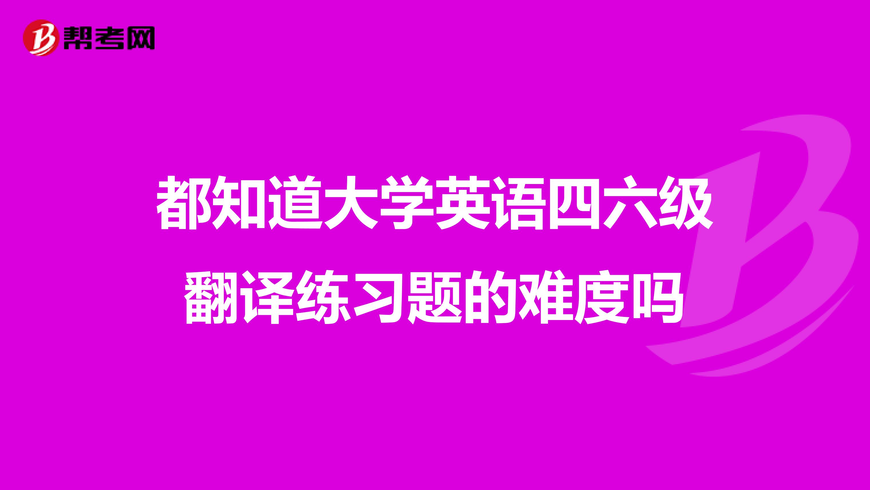都知道大学英语四六级翻译练习题的难度吗