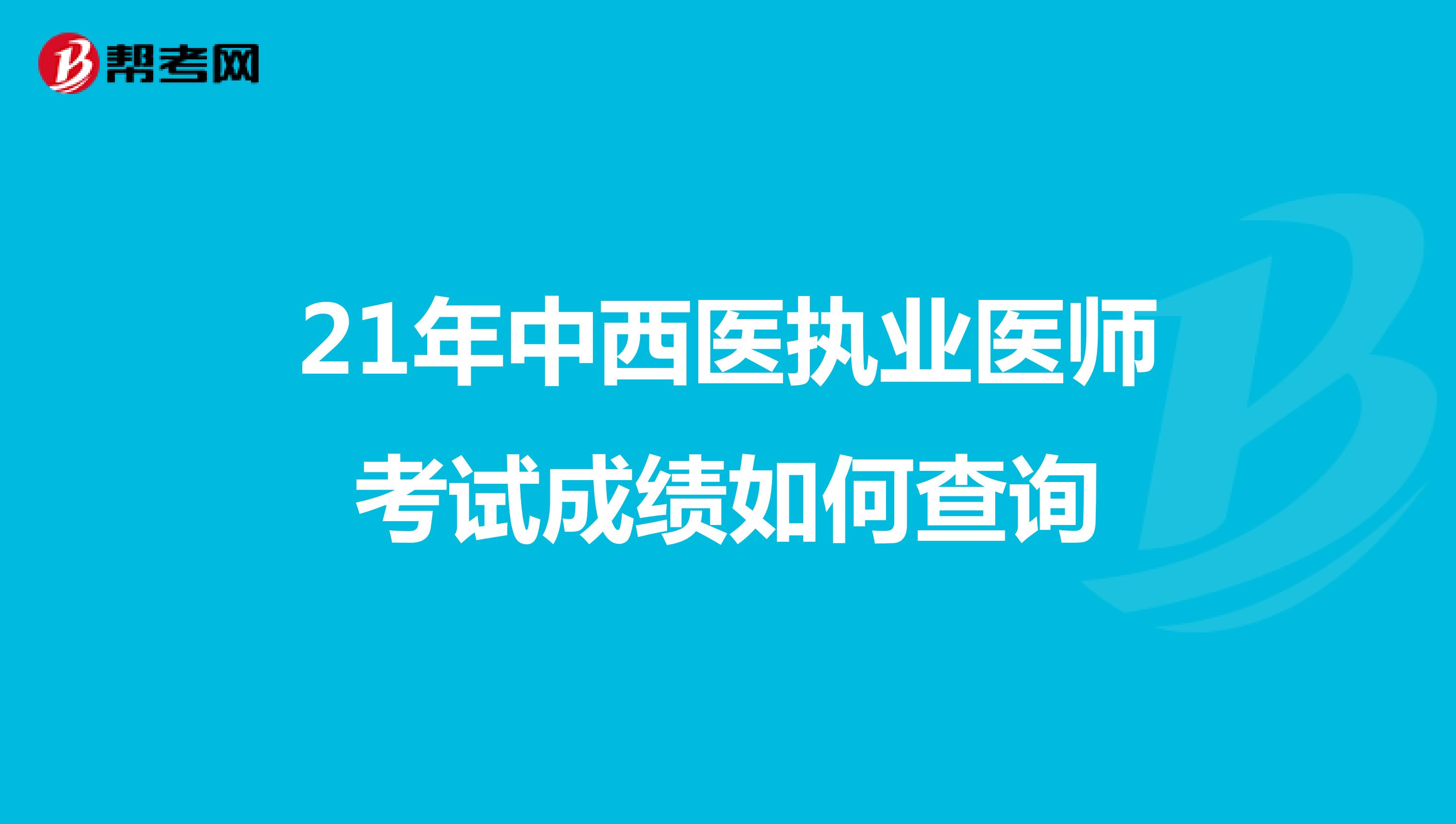 21年中西医执业医师考试成绩如何查询