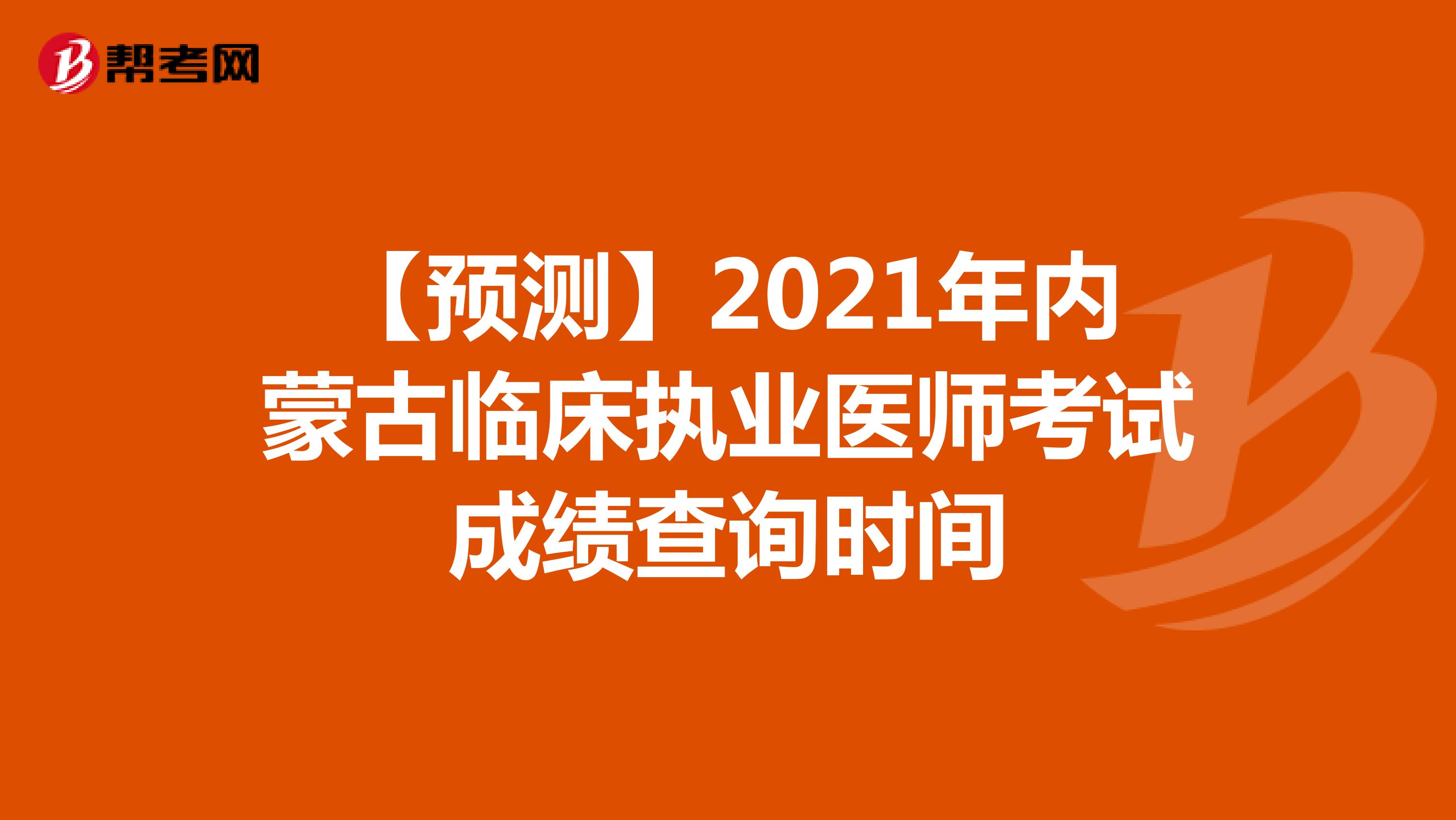 【预测】2021年内蒙古临床执业医师考试成绩查询时间