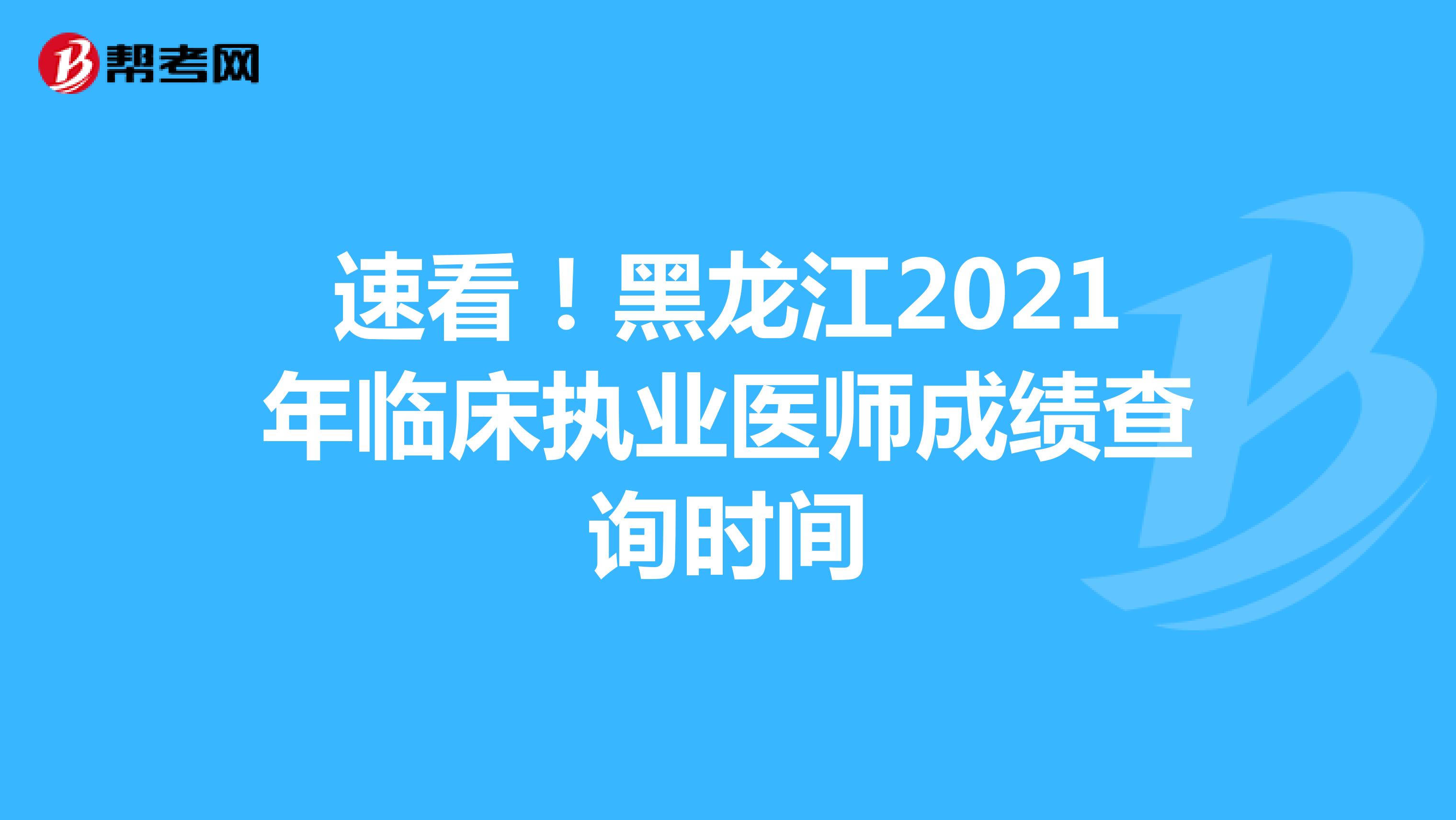 速看！黑龙江2021年临床执业医师成绩查询时间