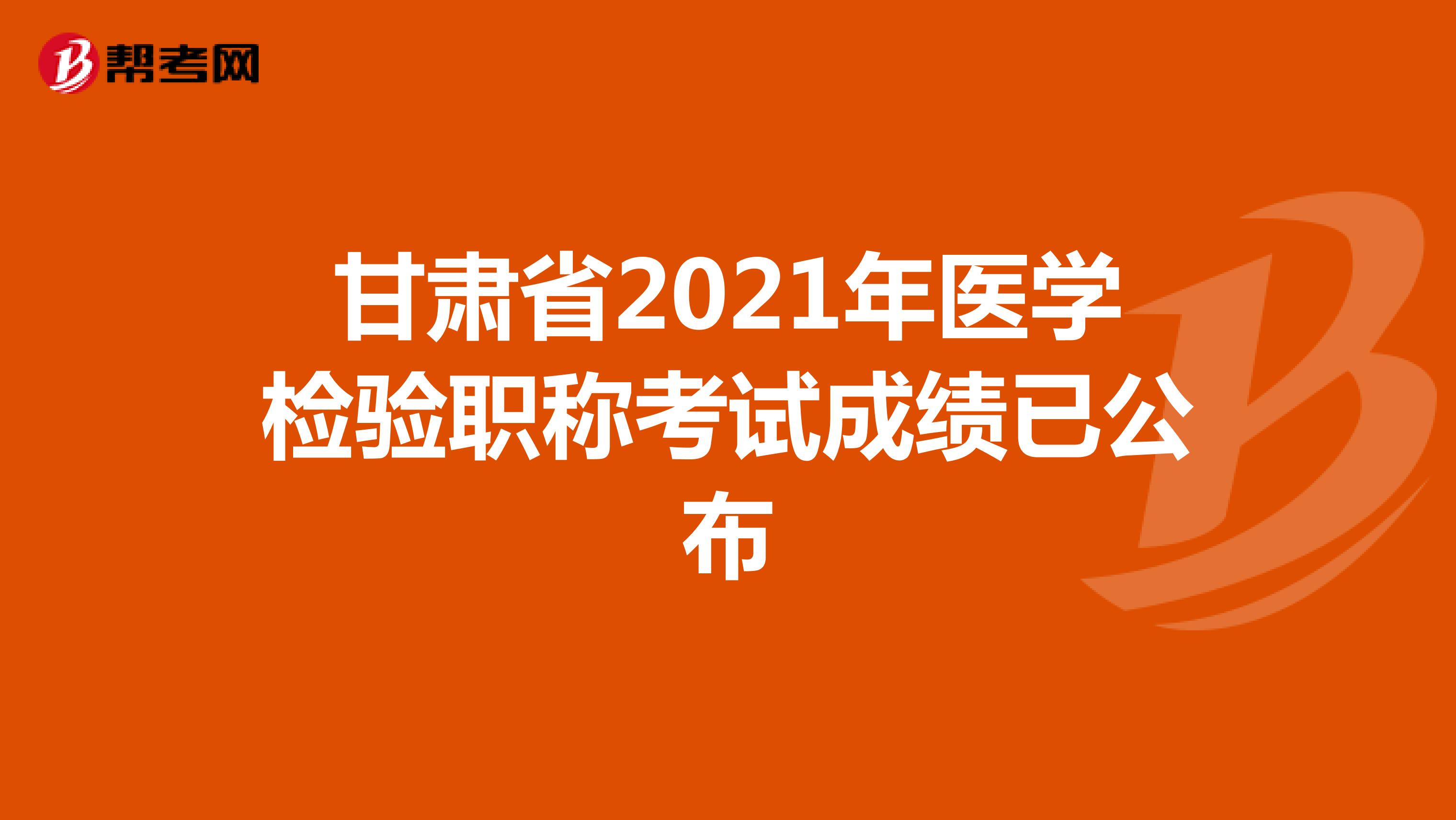 甘肃省2021年医学检验职称考试成绩已公布