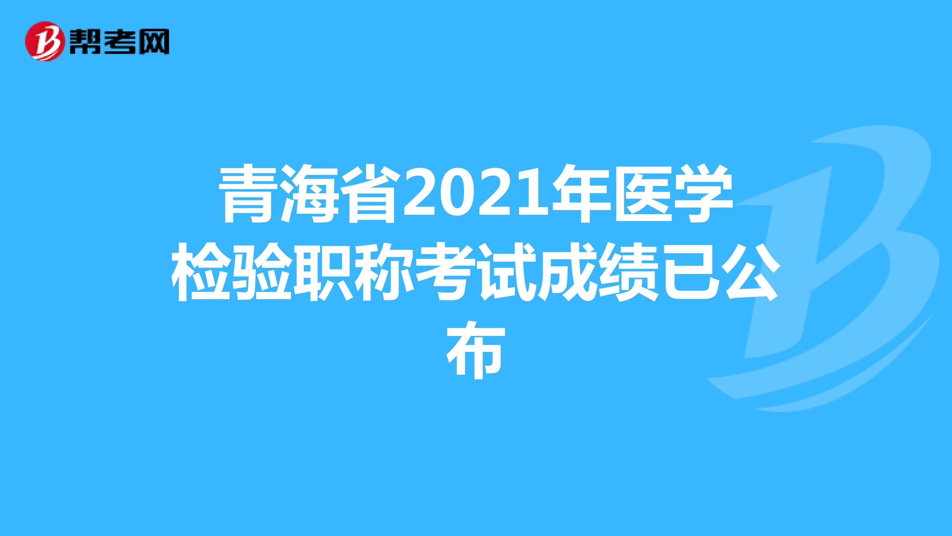 青海省2021年医学检验职称考试成绩已公布