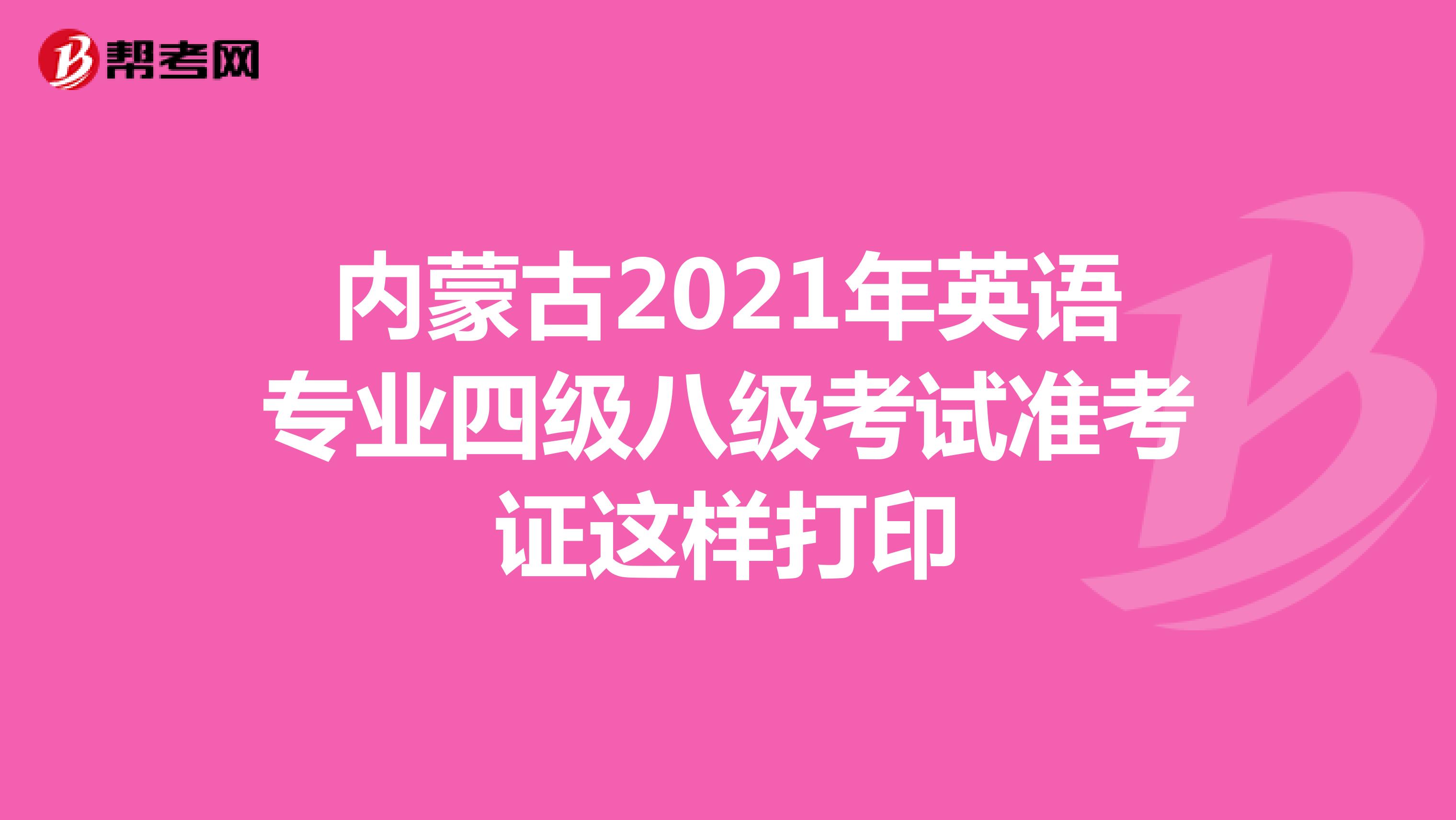 内蒙古2021年英语专业四级八级考试准考证这样打印