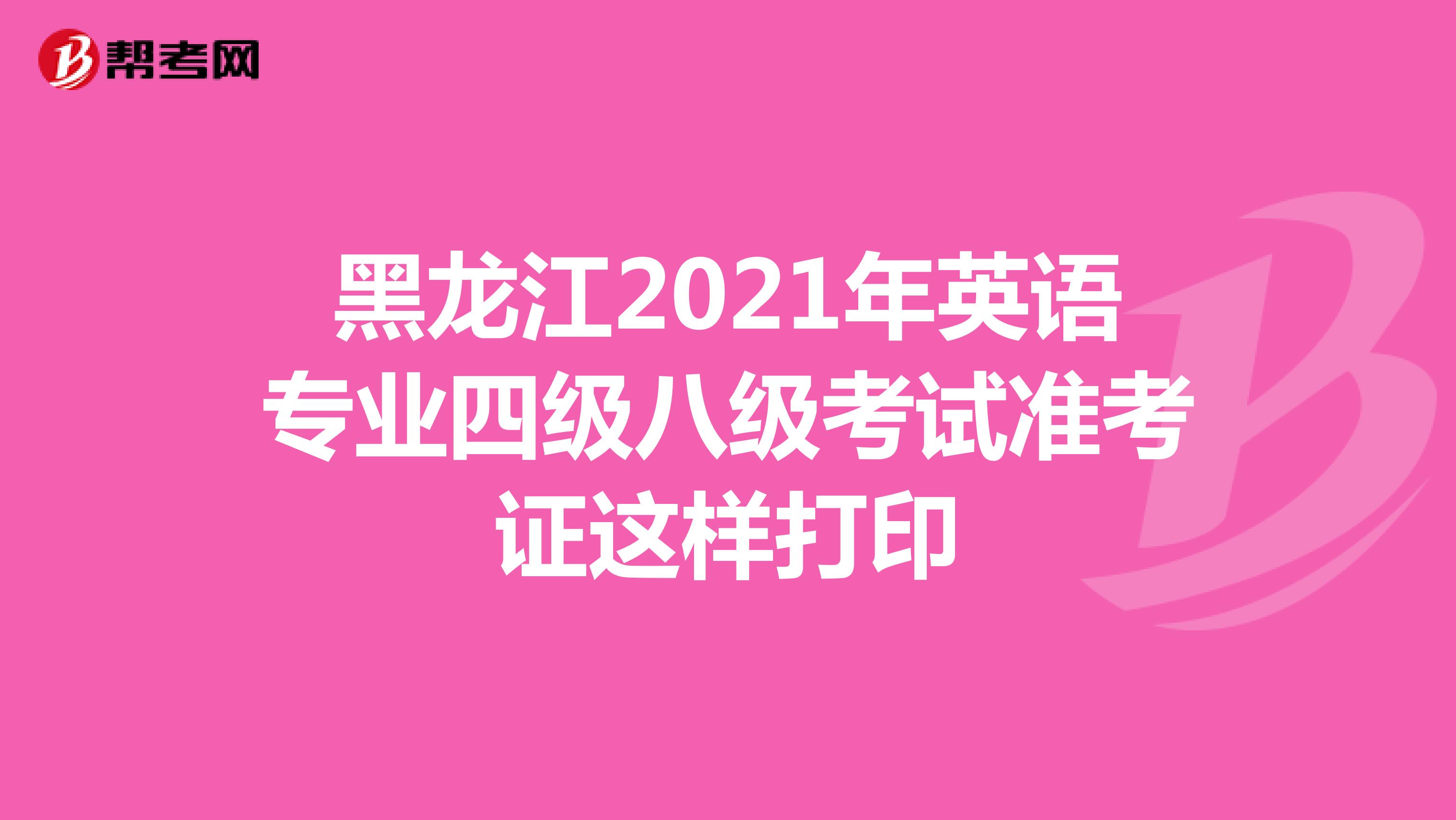 黑龙江2021年英语专业四级八级考试准考证这样打印