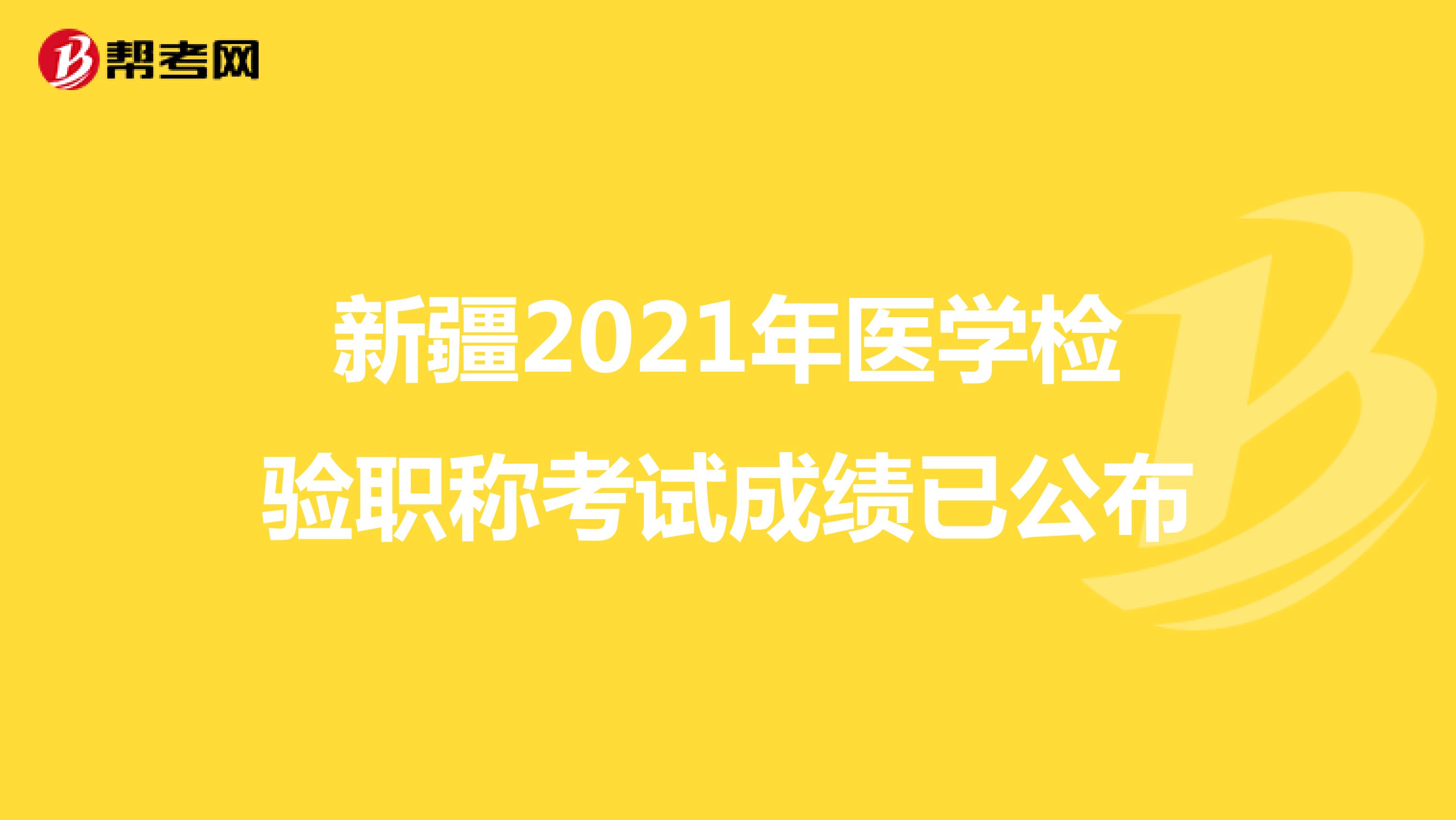 新疆2021年醫(yī)學(xué)檢驗(yàn)職稱考試成績(jī)已公布