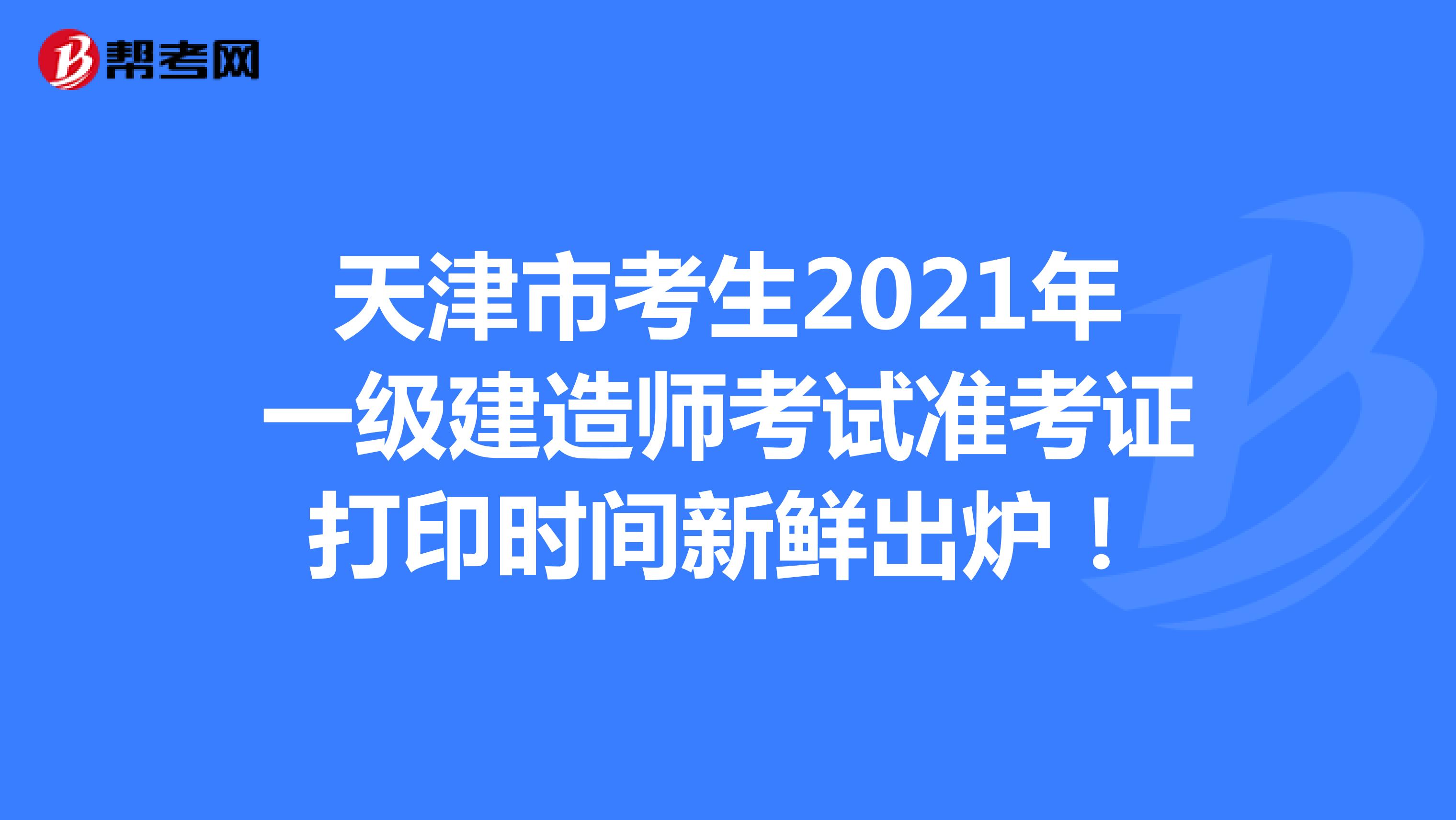 天津市考生2021年一级建造师考试准考证打印时间新鲜出炉！