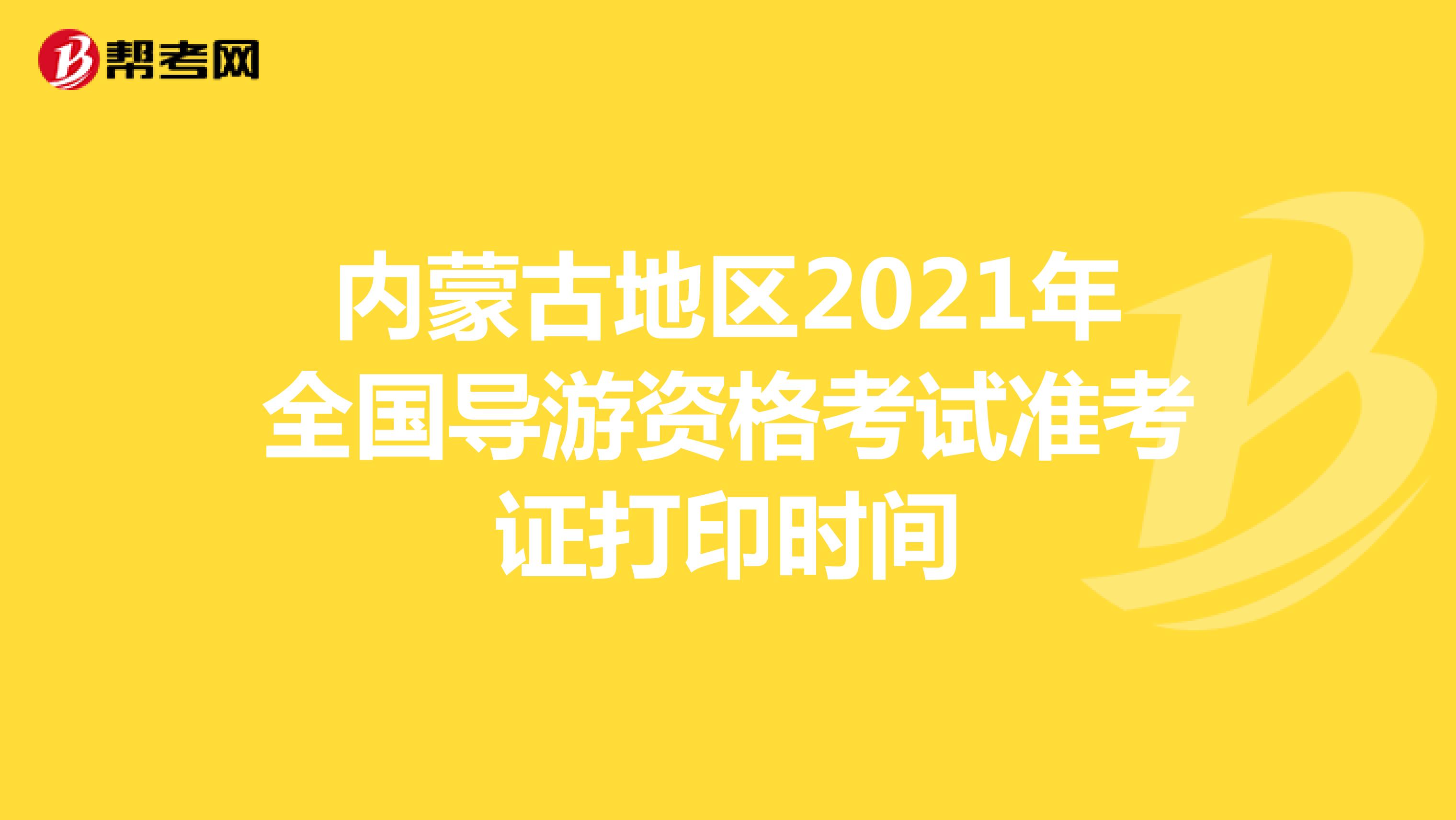 内蒙古2021年导游资格考试准考证打印时间：10月29日起