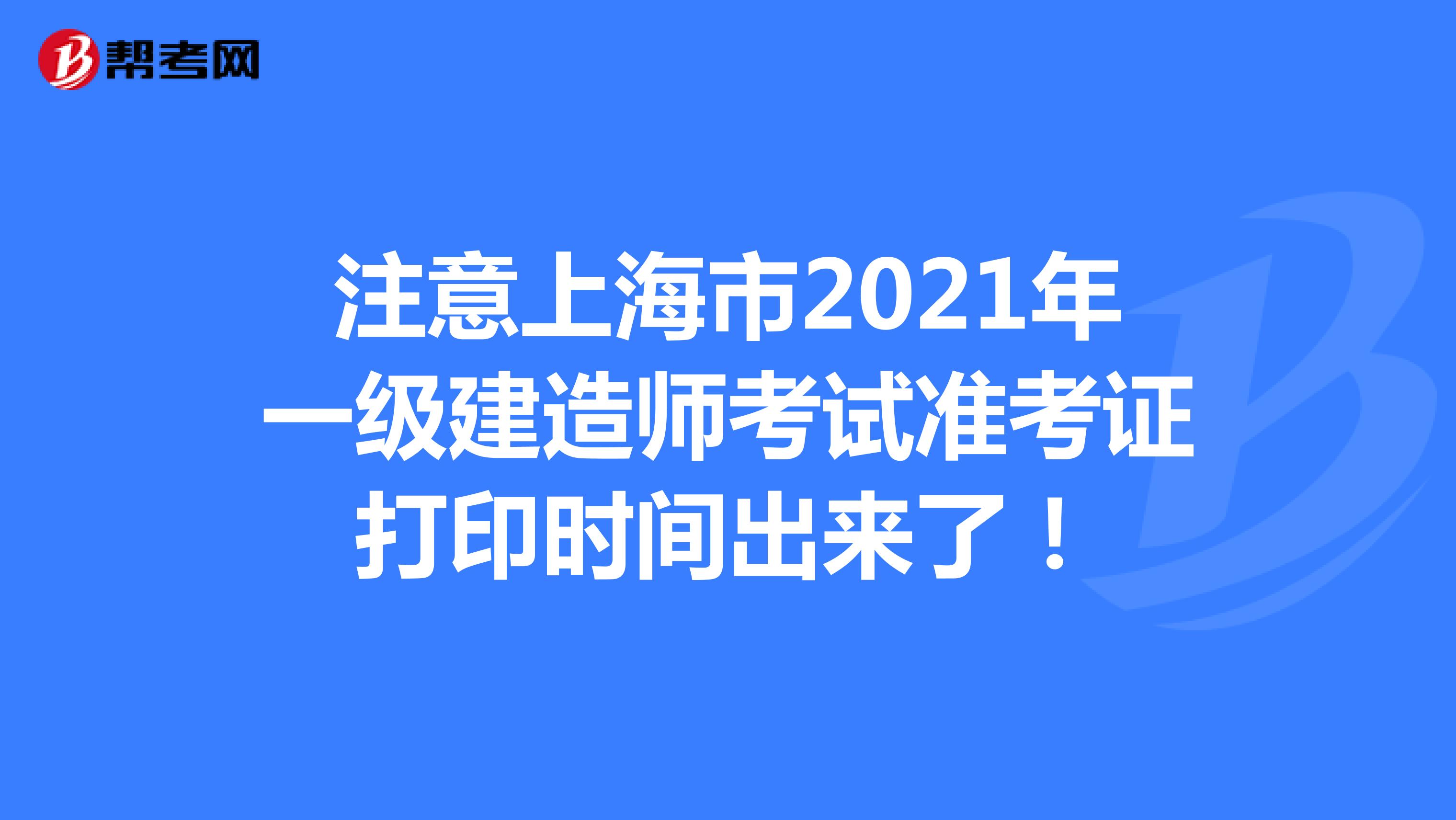 注意上海市2021年一级建造师考试准考证打印时间出来了！