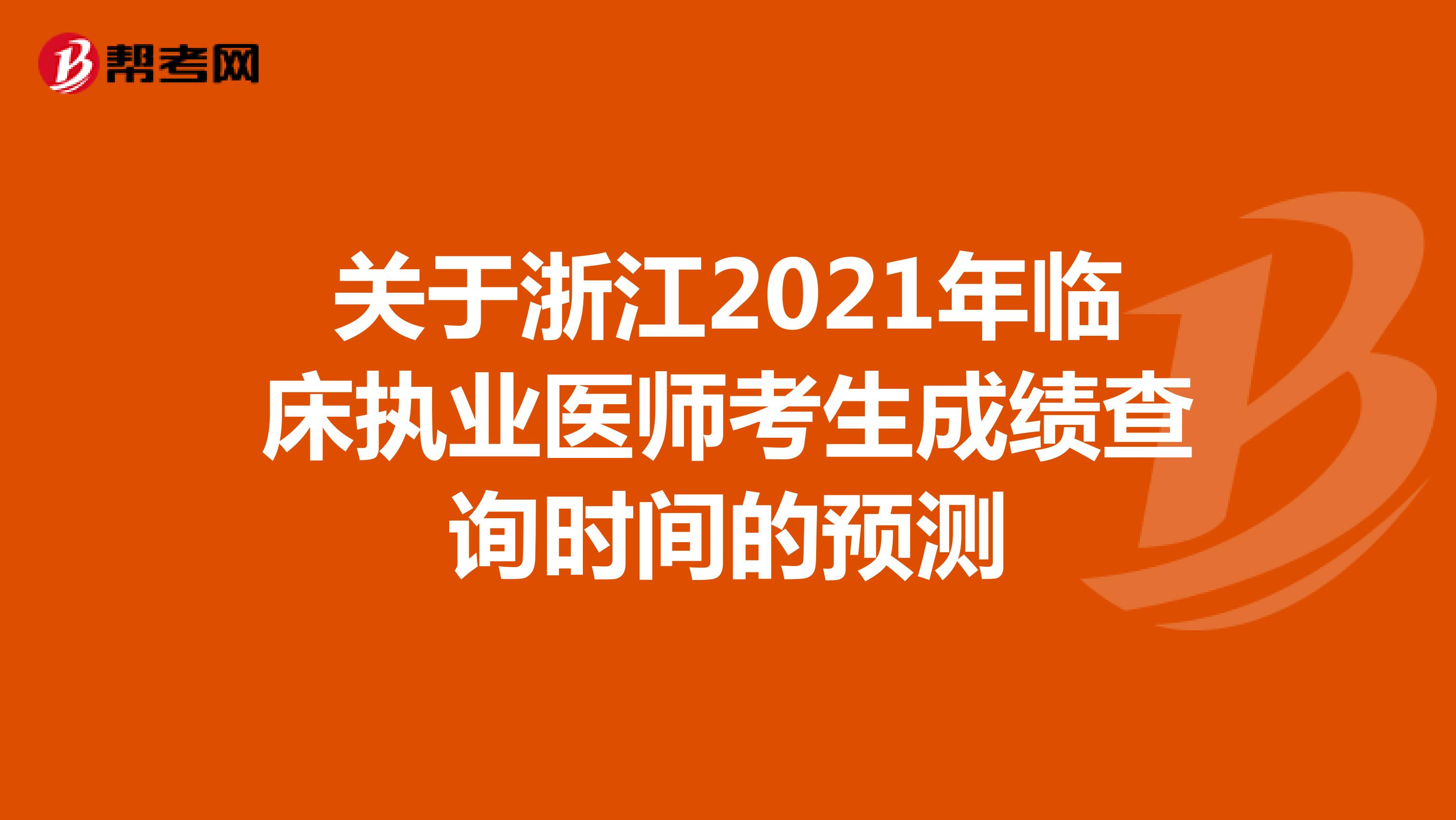 关于浙江2021年临床执业医师考生成绩查询时间的预测