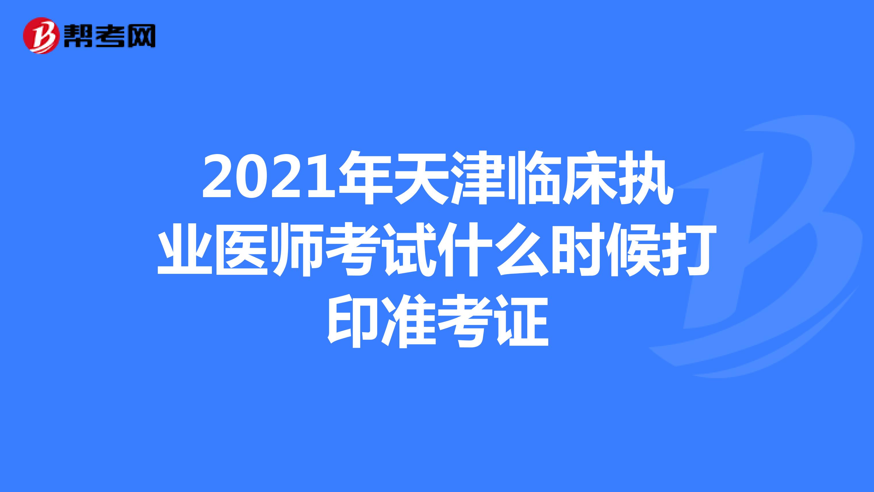 2021年天津临床执业医师考试什么时候打印准考证