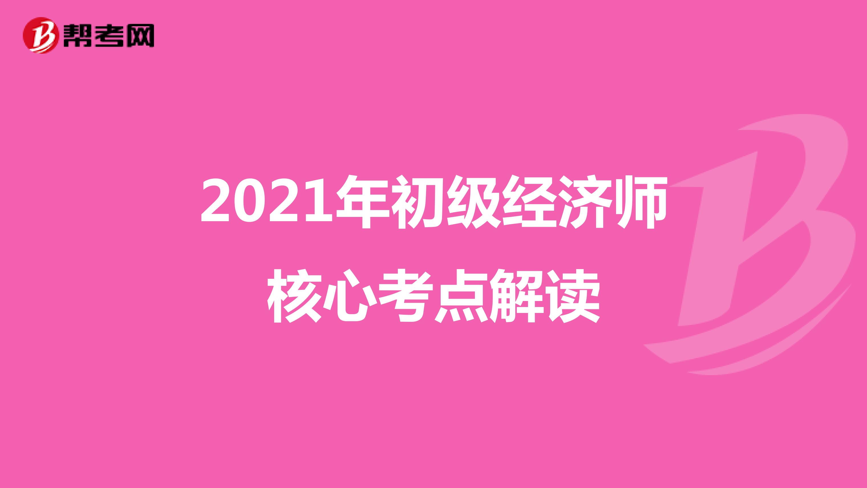 2021年初级经济师核心考点解读