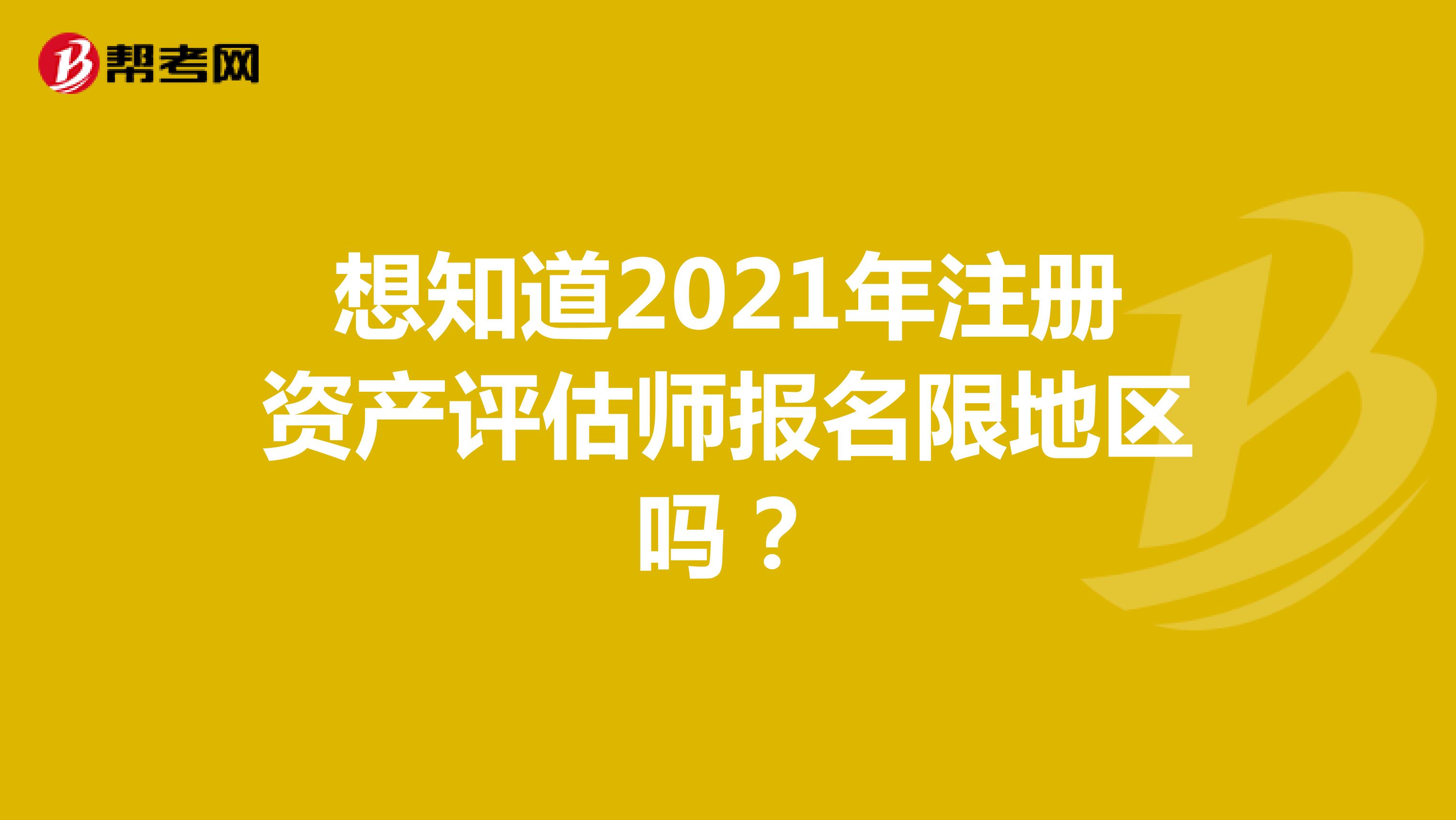 想知道2021年注冊(cè)資產(chǎn)評(píng)估師報(bào)名限地區(qū)嗎?
