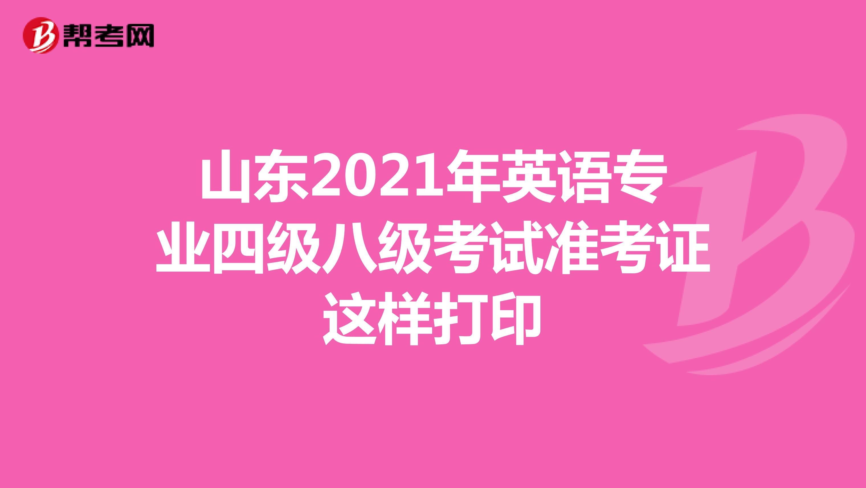 山东2021年英语专业四级八级考试准考证这样打印