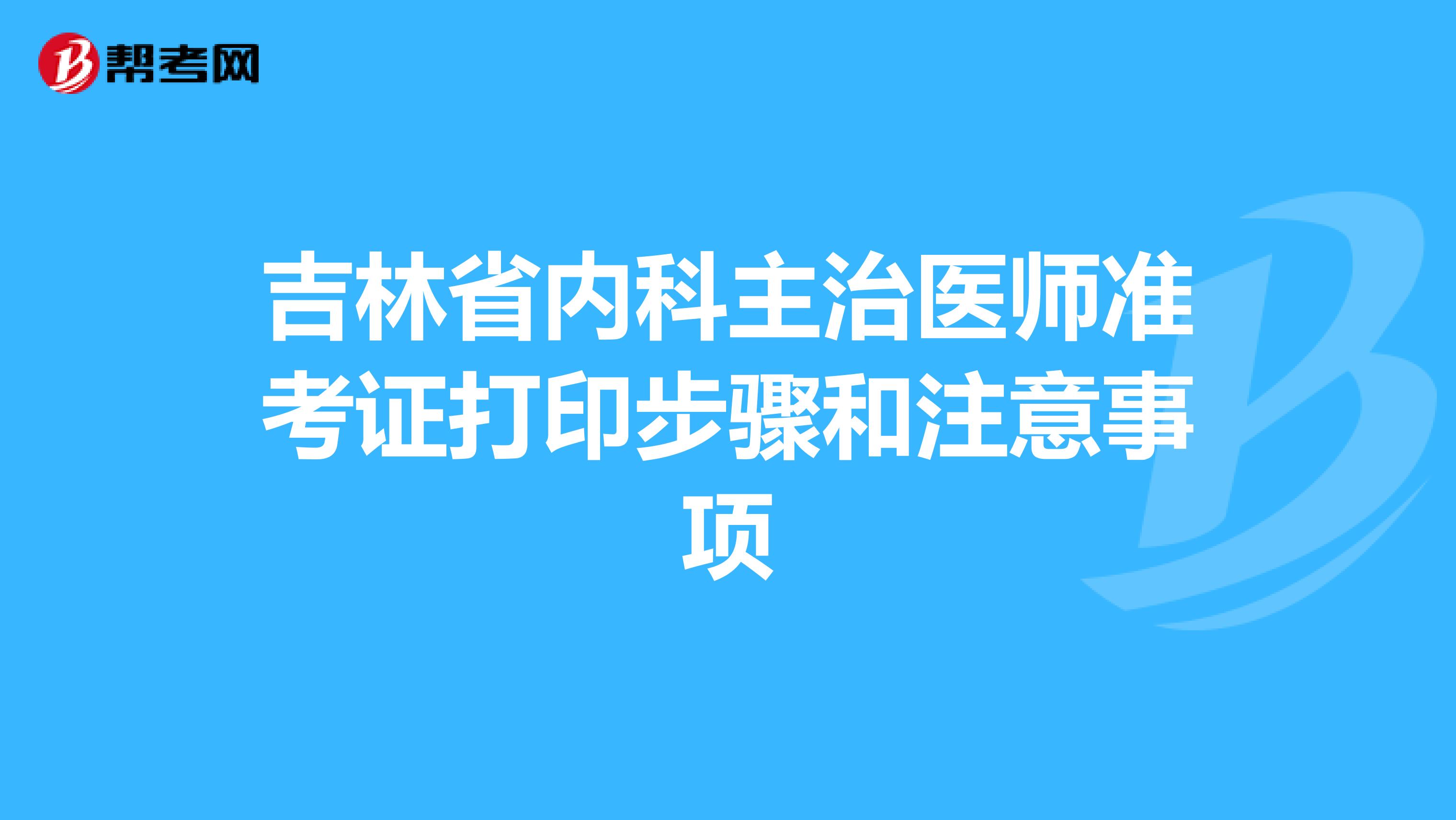 吉林省内科主治医师准考证打印步骤和注意事项