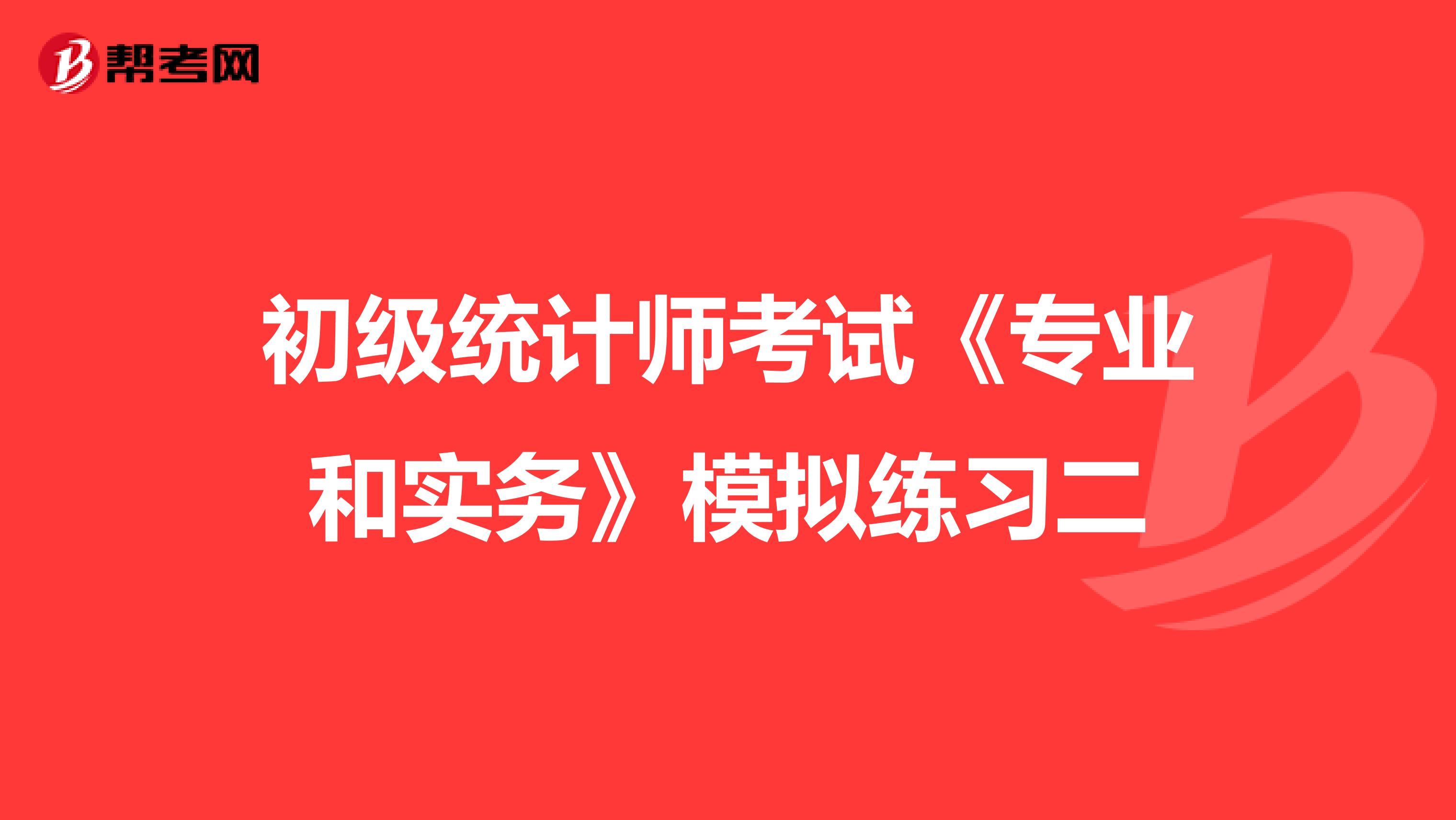 初级统计师考试《专业和实务》模拟练习二