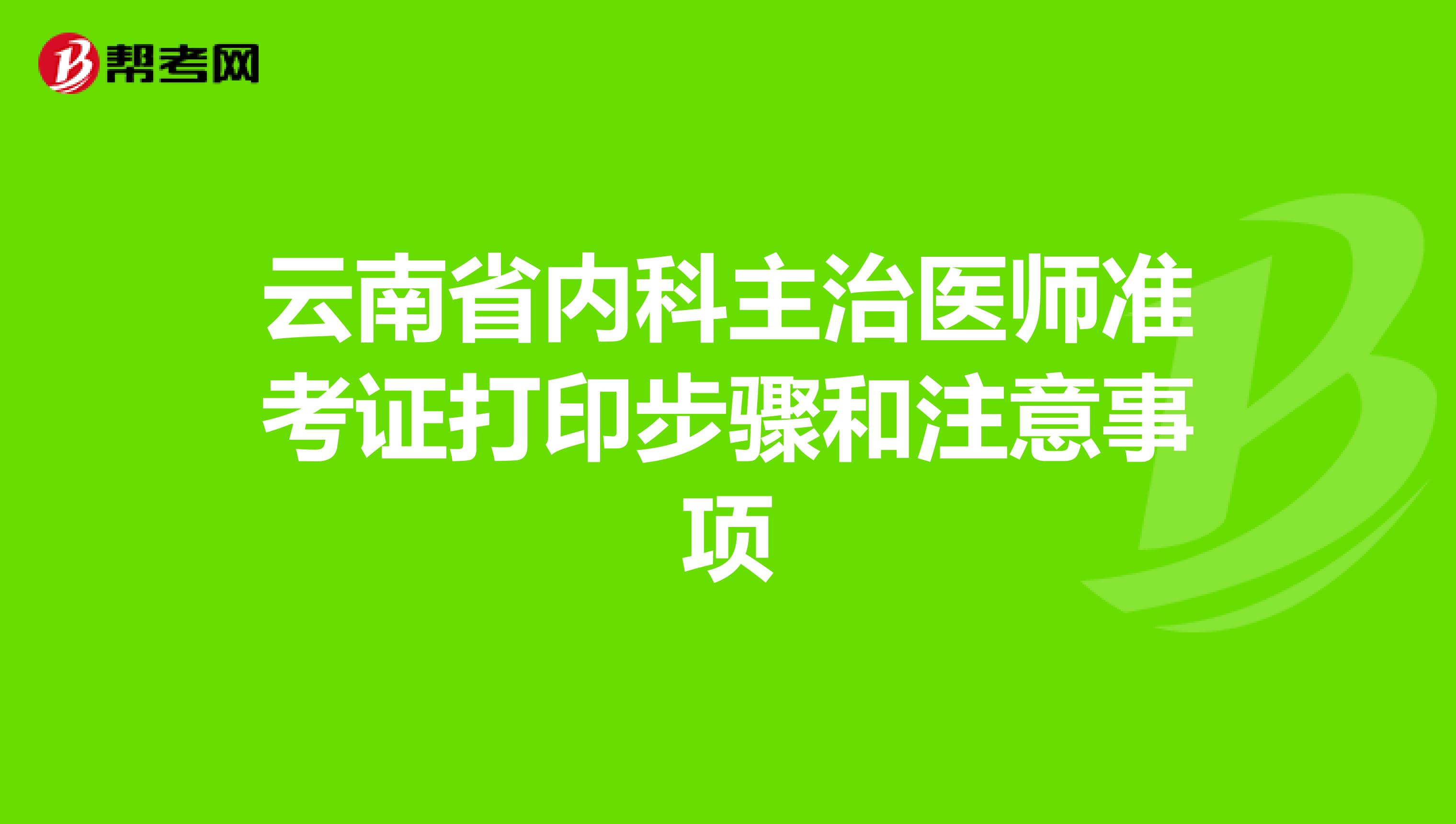 云南省内科主治医师准考证打印步骤和注意事项