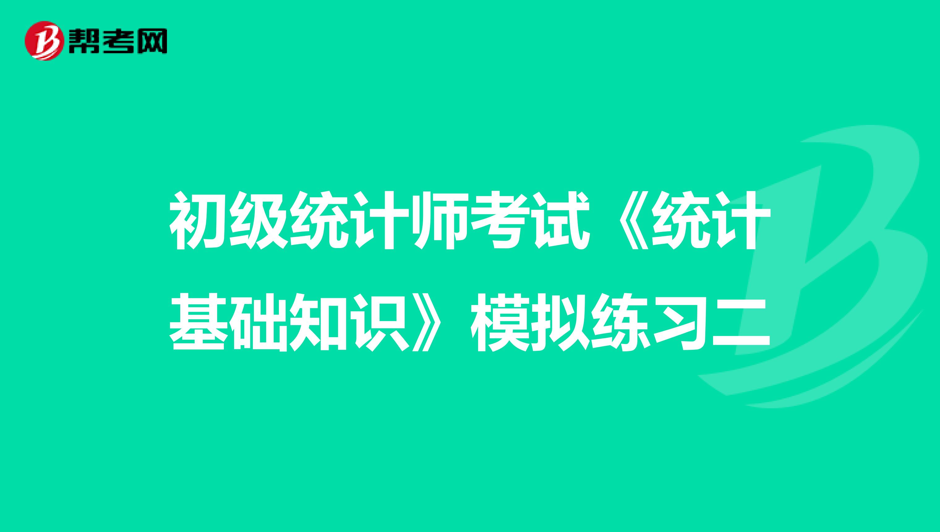 初級統計師考試《統計基礎知識》模擬練習二