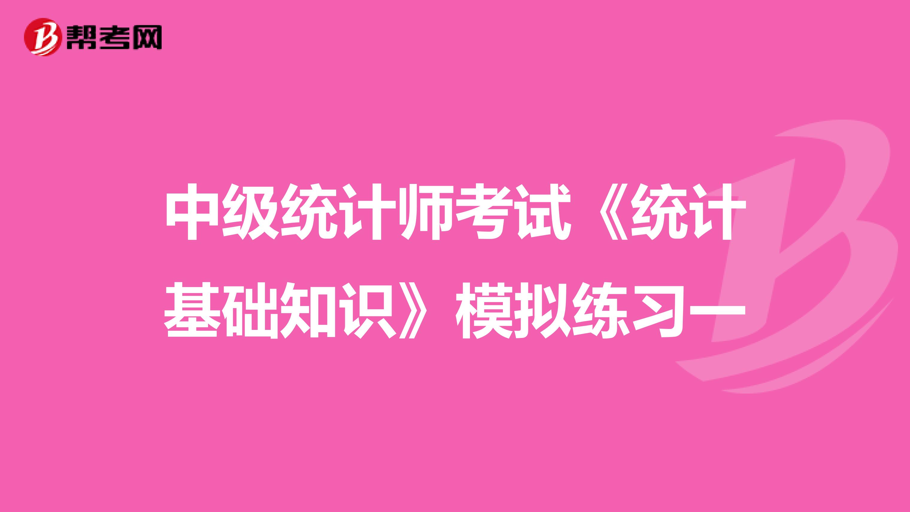 中级统计师考试《统计基础知识》模拟练习一