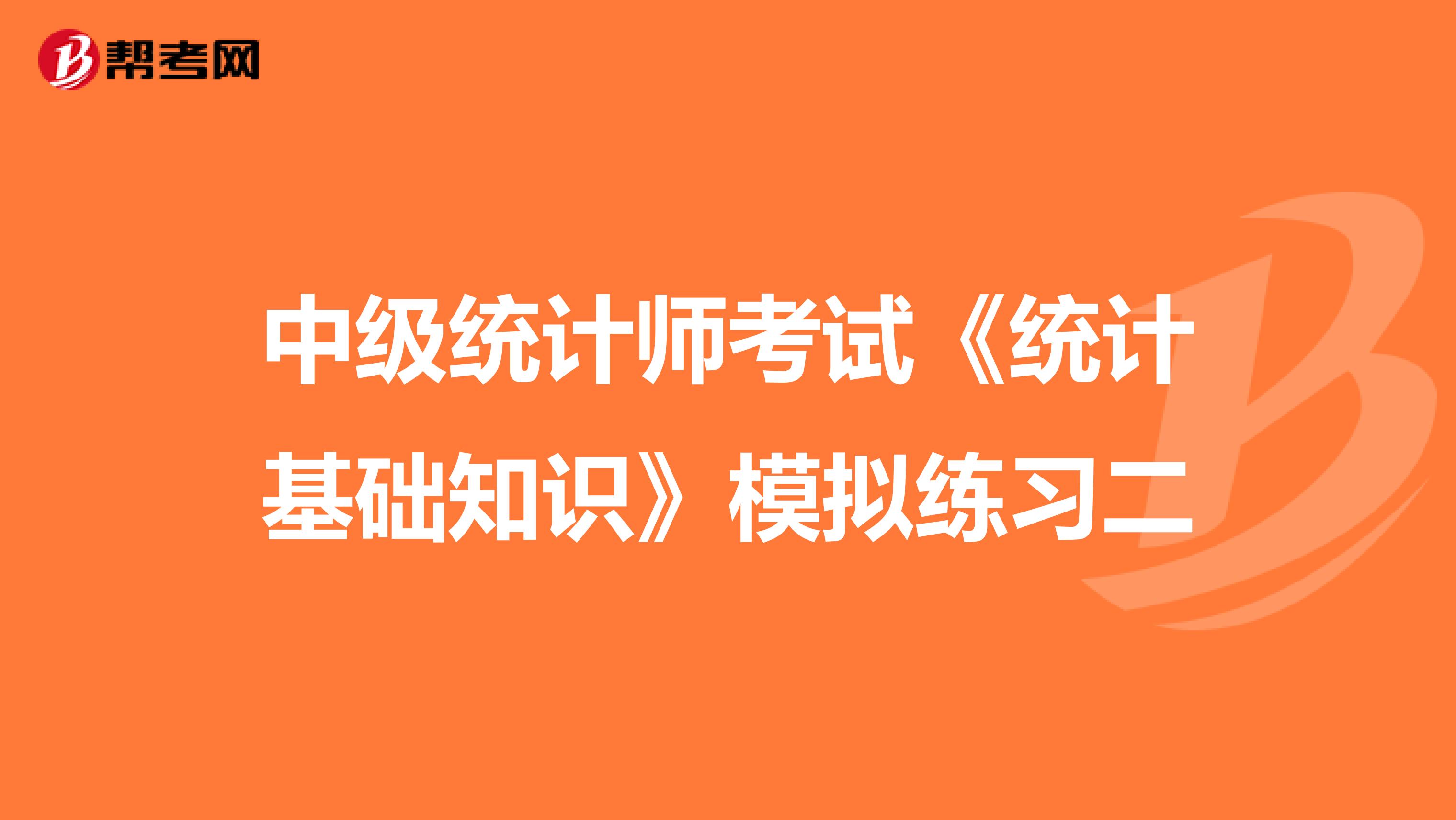中級統計師考試《統計基礎知識》模擬練習二