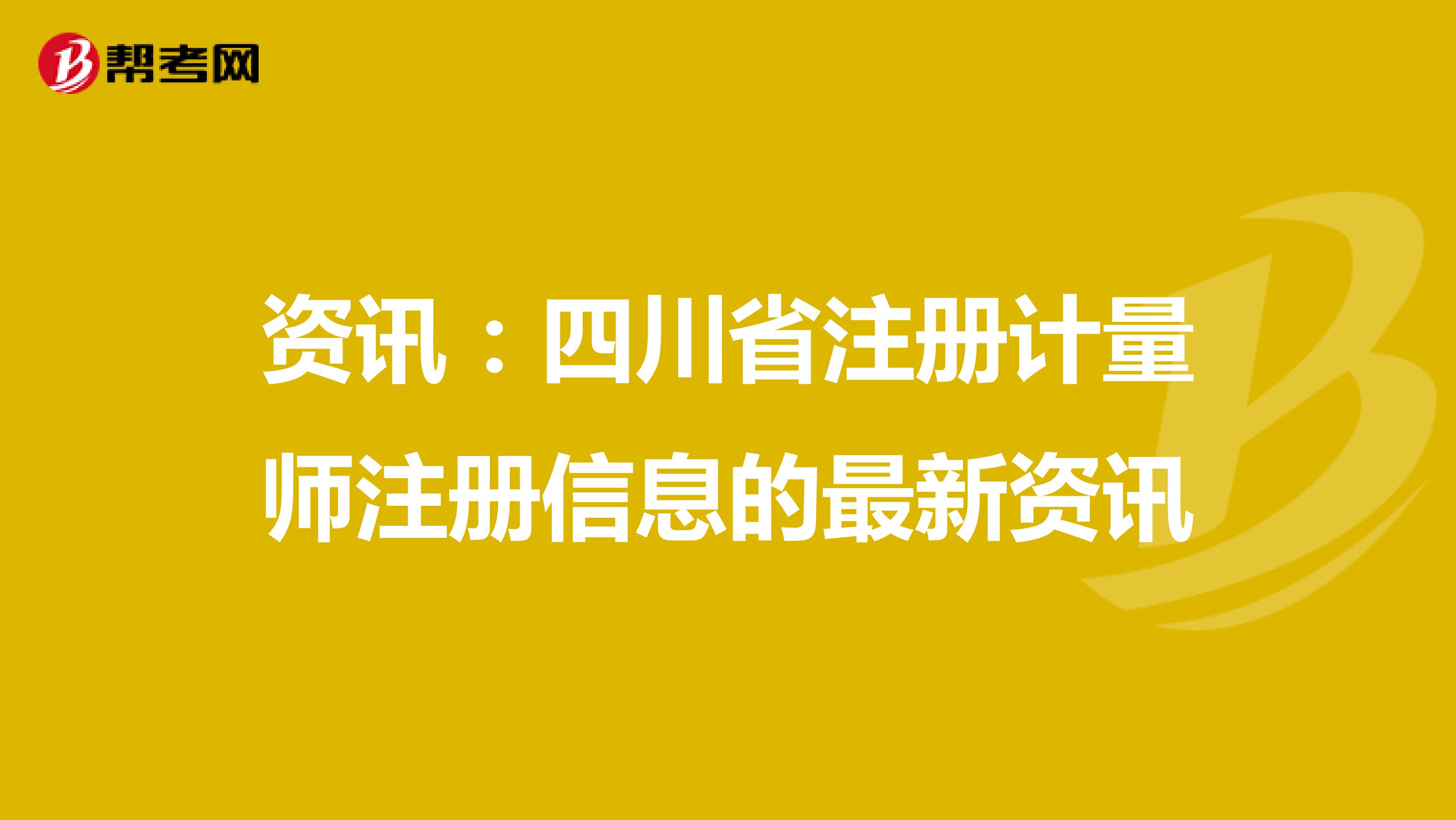 資訊：四川省注冊計量師注冊信息的最新資訊