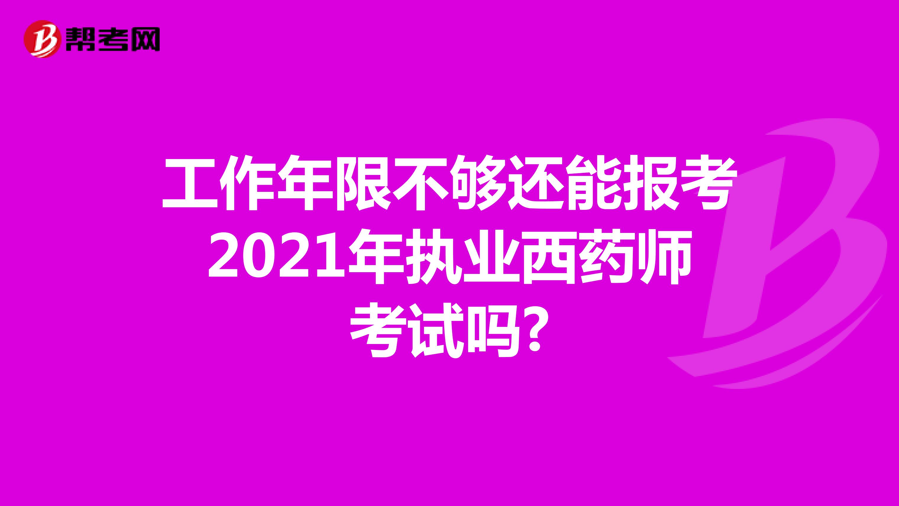 工作年限不够还能报考2021年执业西药师考试吗?