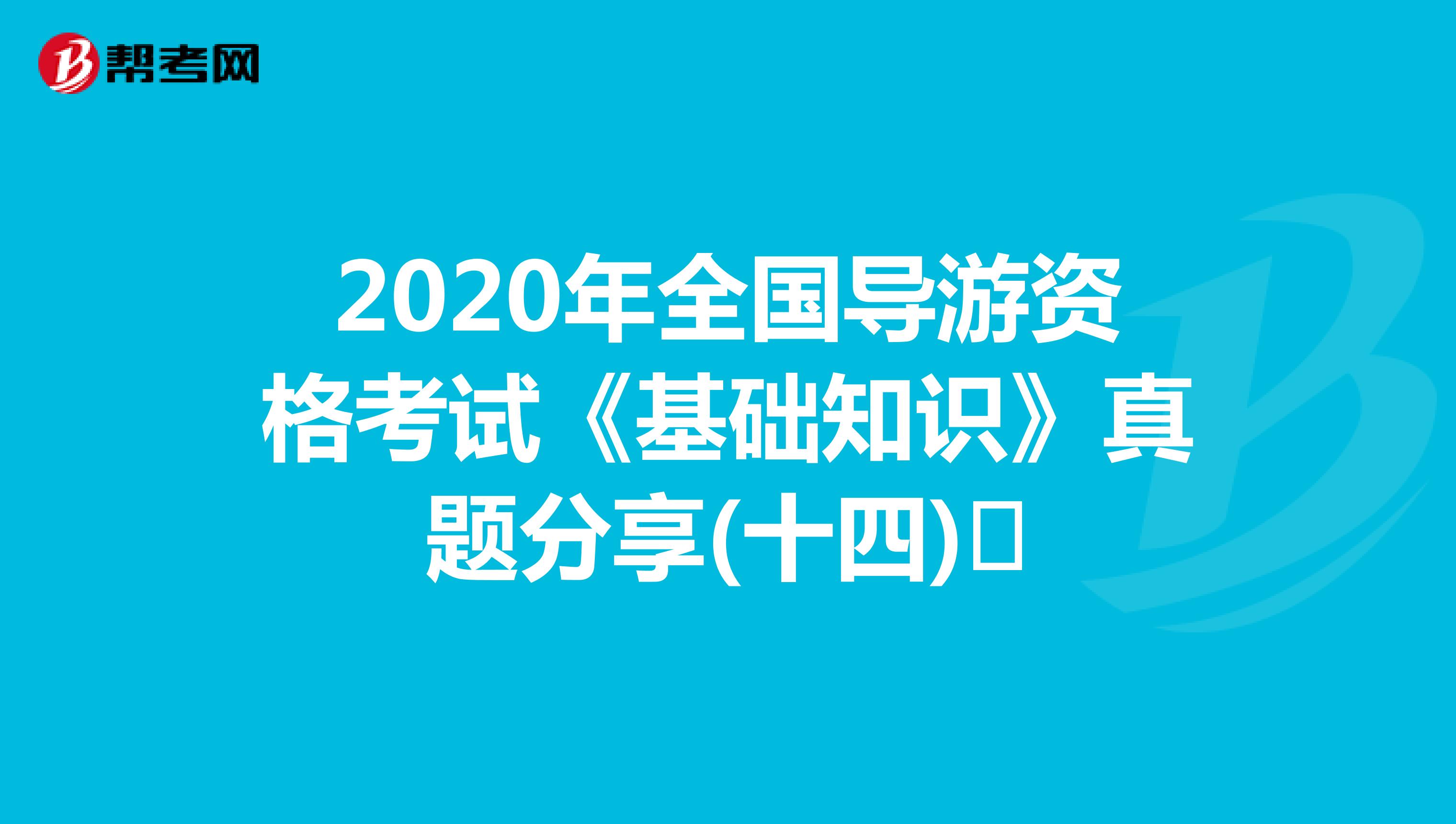 2020年全国导游资格考试《基础知识》真题分享(十四)​