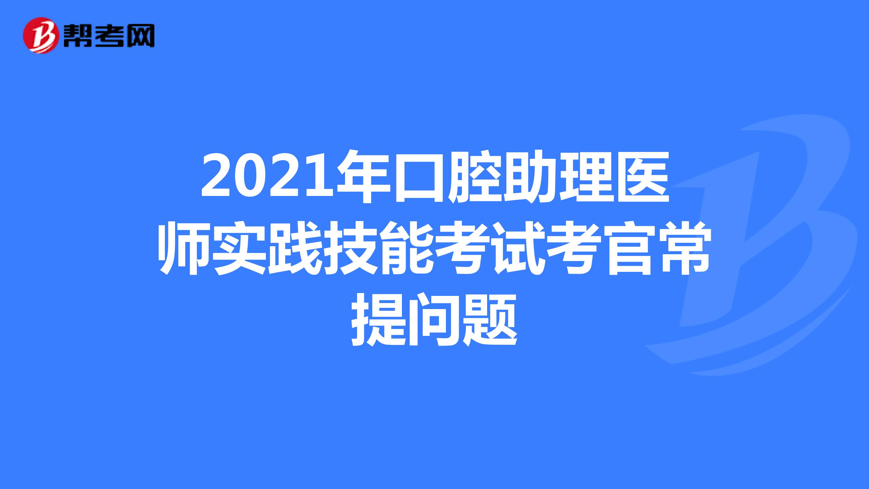 2021年口腔助理医师实践技能考试考官常提问题