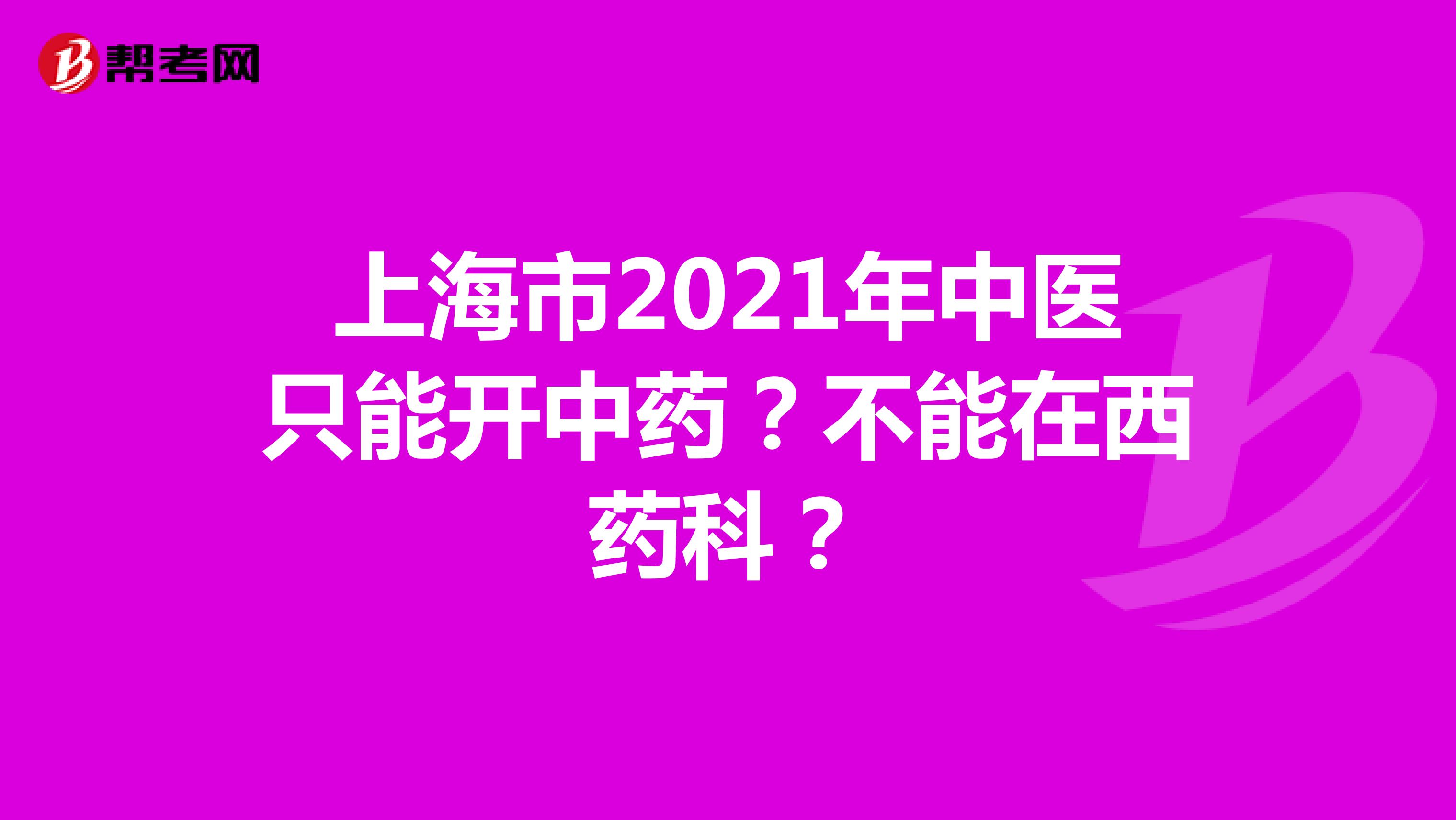 上海市2021年中医只能开中药？不能在西药科？
