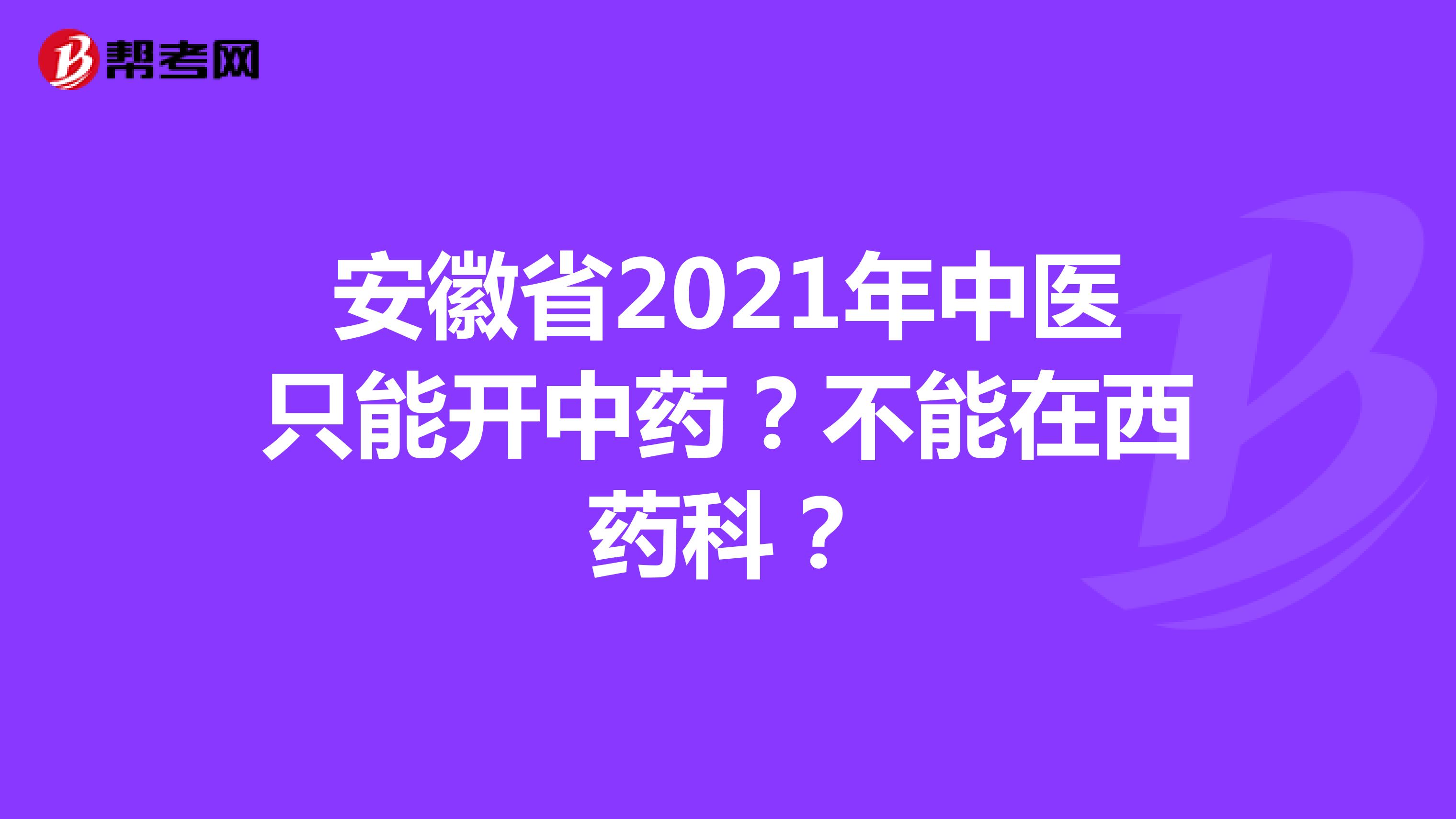 安徽省2021年中医只能开中药？不能在西药科？