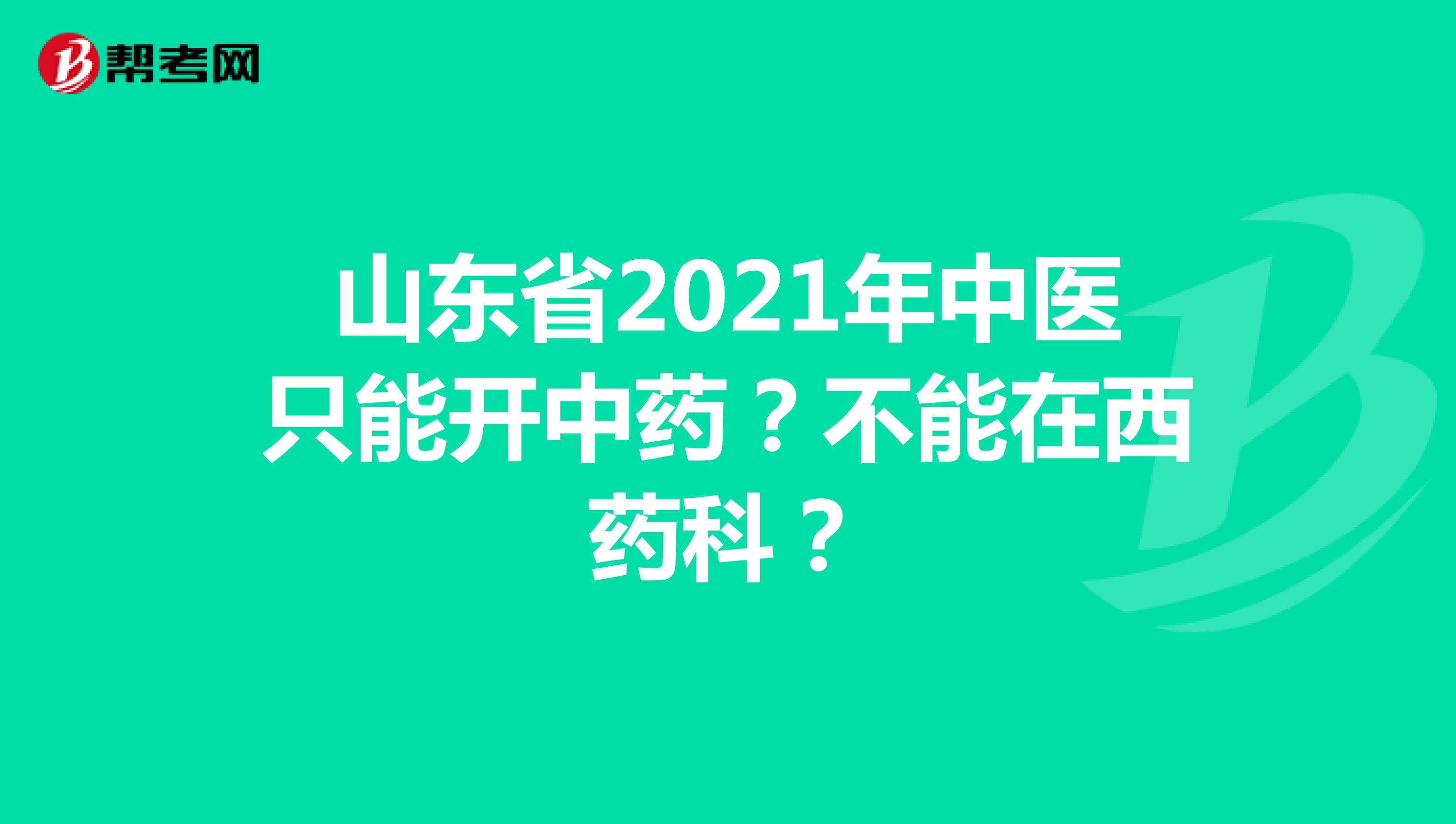 山东省2021年中医只能开中药？不能在西药科？