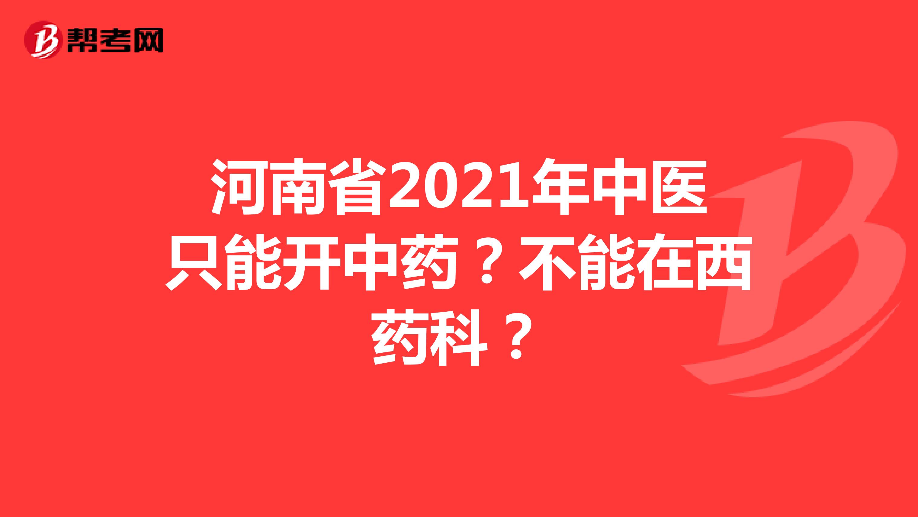河南省2021年中医只能开中药？不能在西药科？