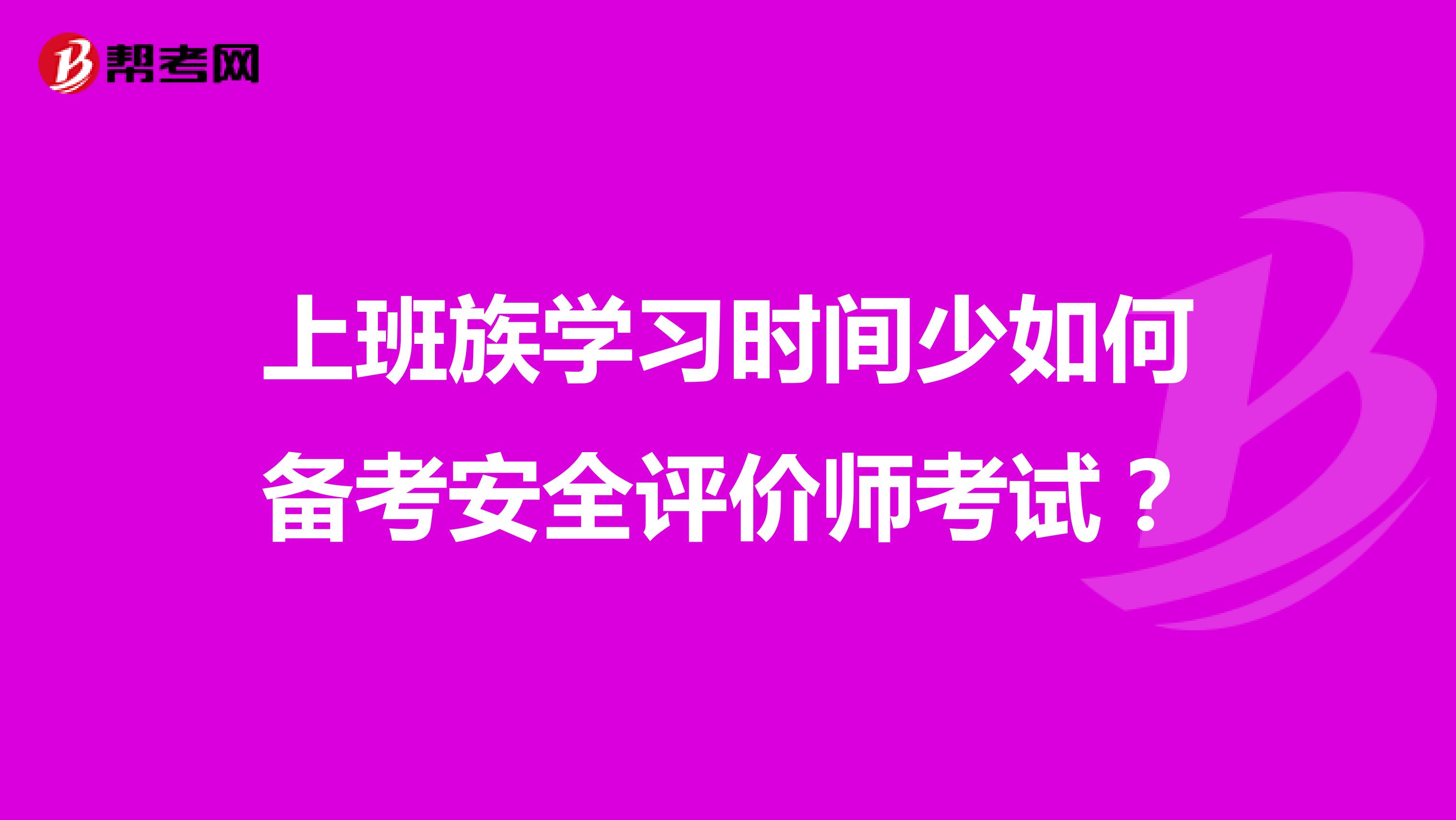 上班族学习时间少如何备考安全评价师考试？