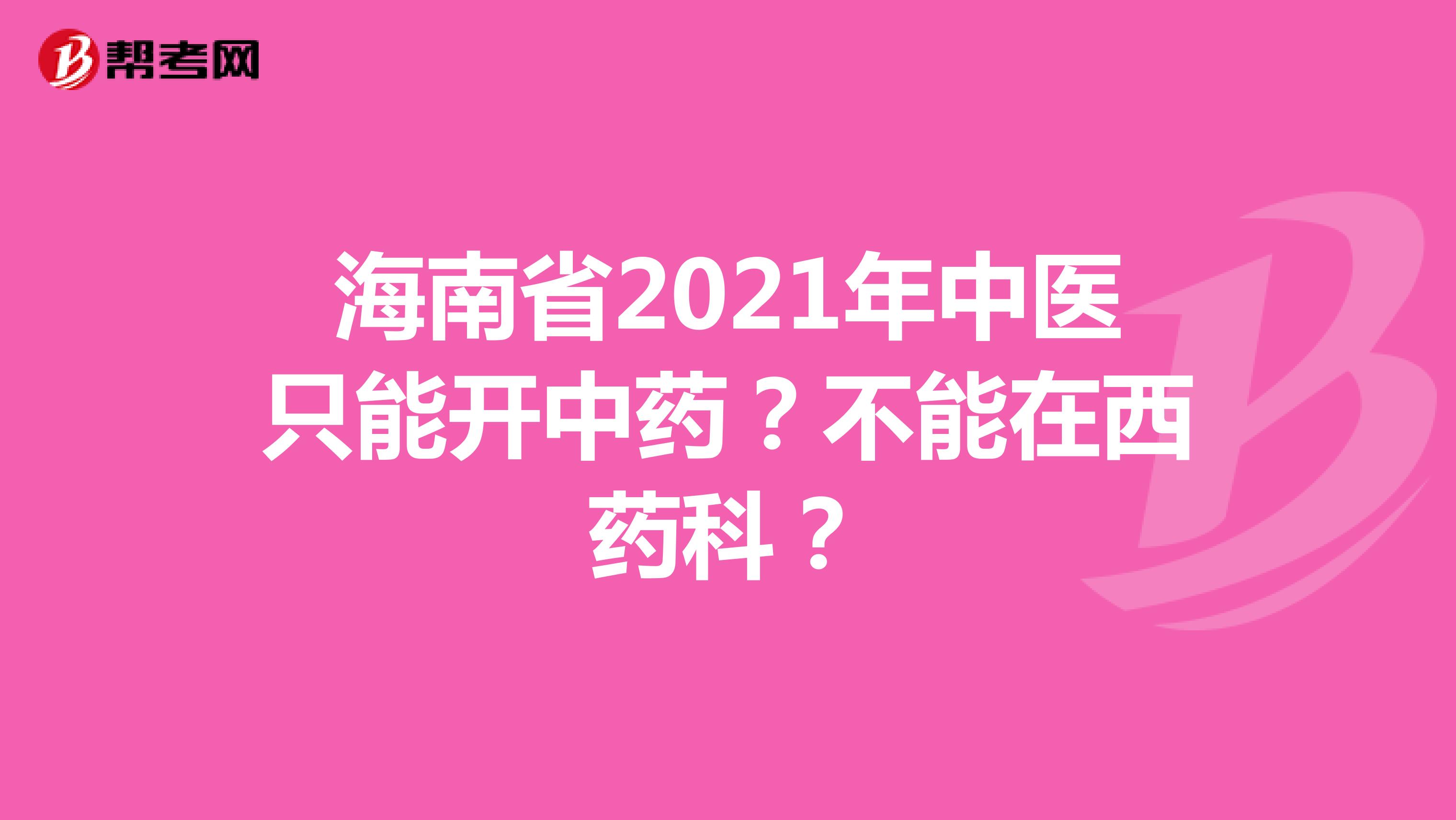 海南省2021年中医只能开中药？不能在西药科？