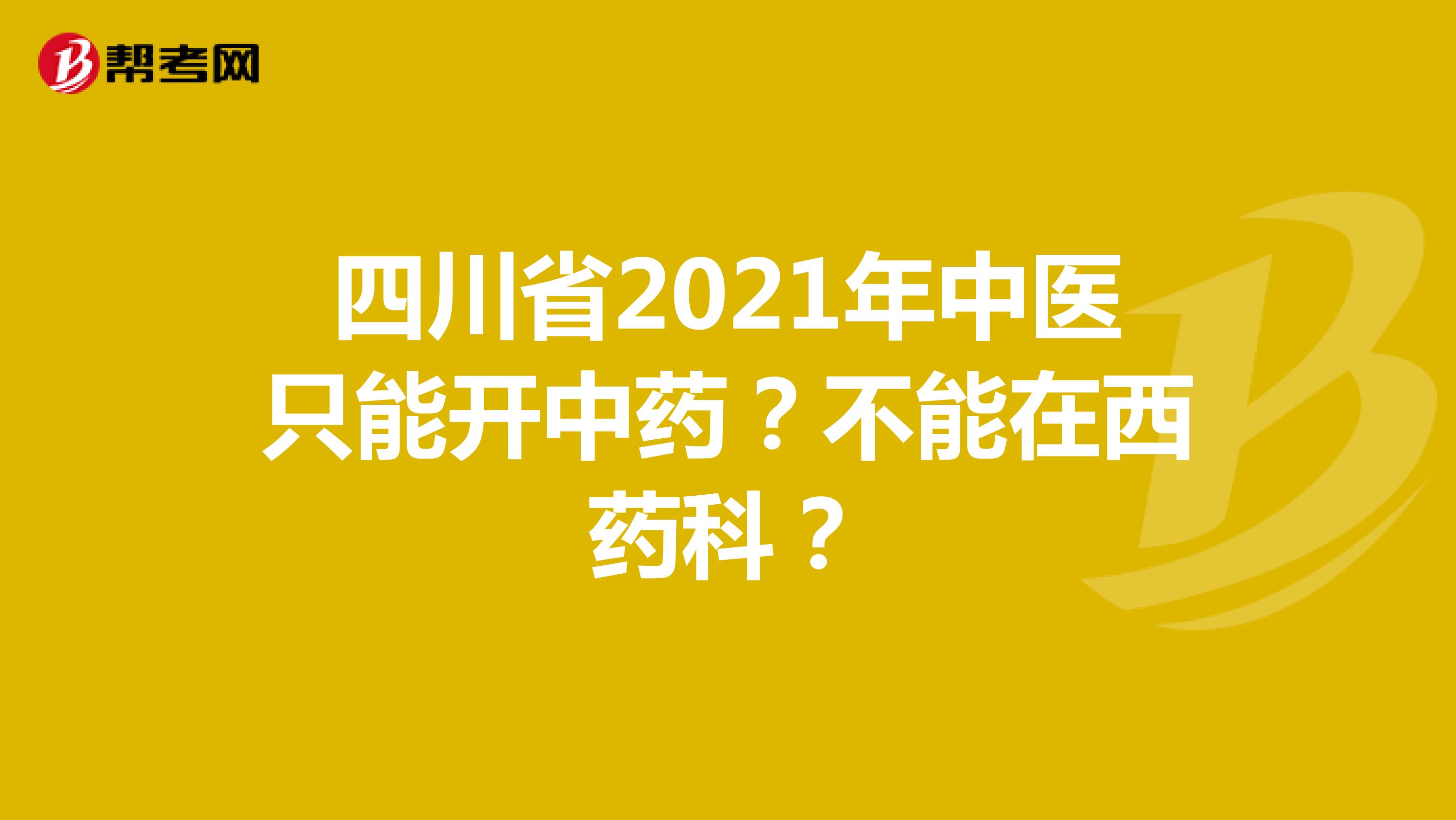 四川省2021年中医只能开中药？不能在西药科？