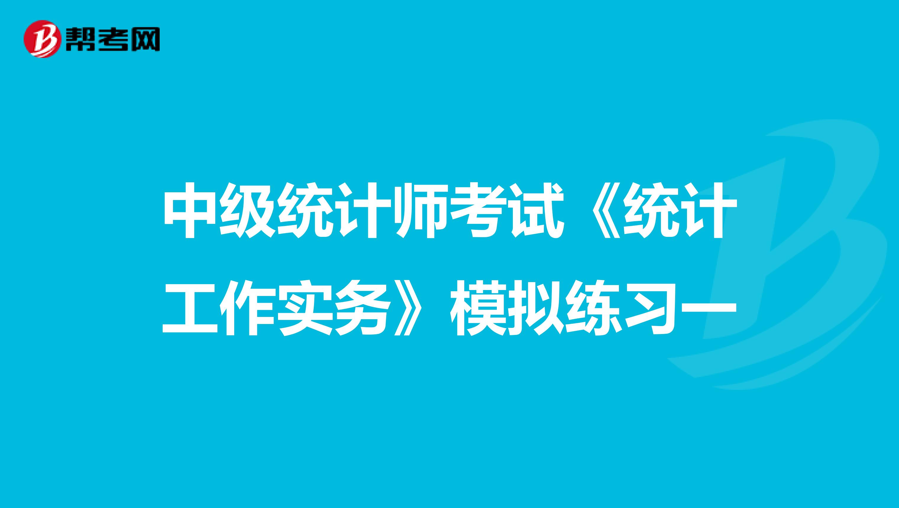 中级统计师考试《统计工作实务》模拟练习一
