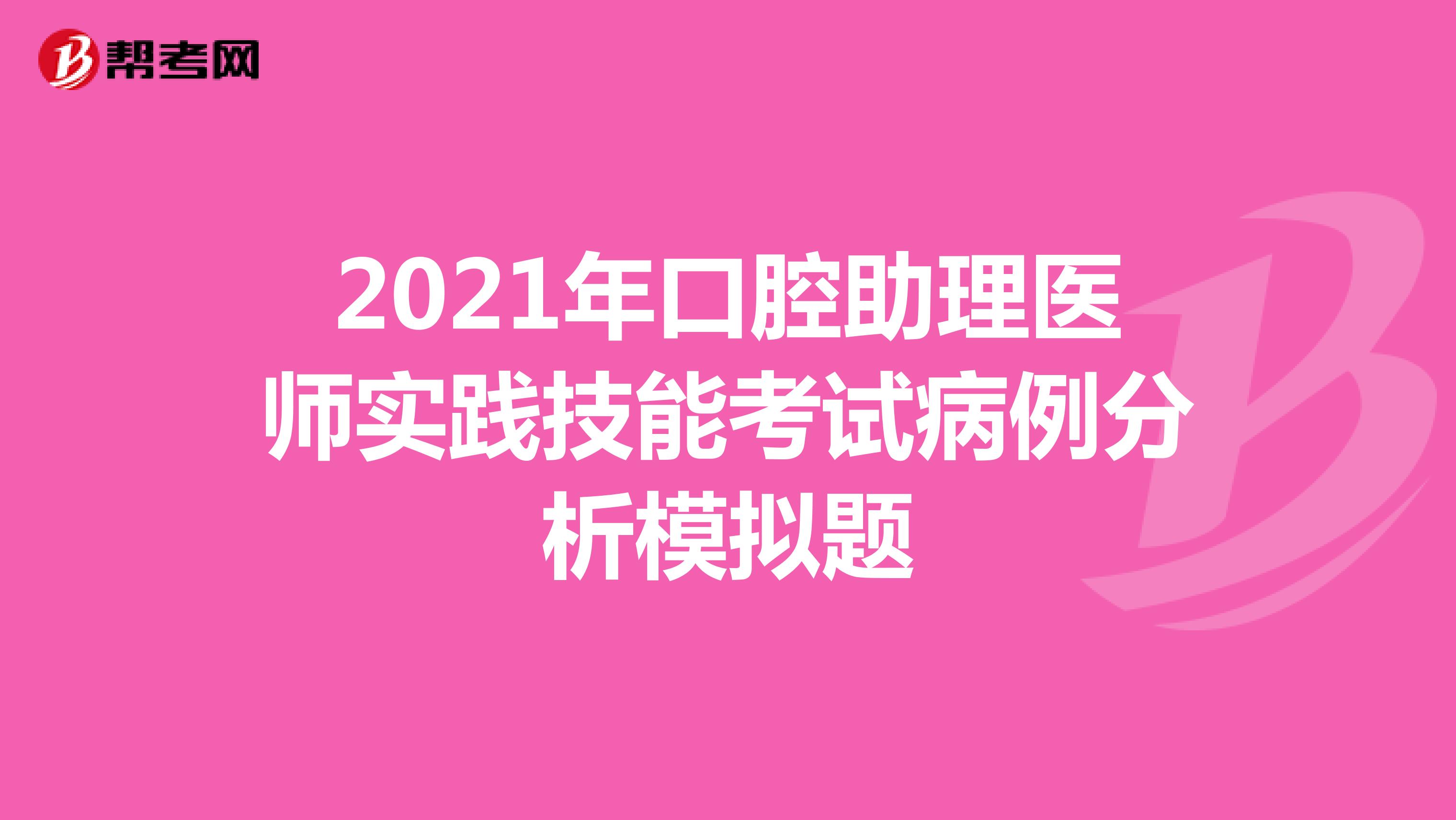 2021年口腔助理医师实践技能考试病例分析模拟题