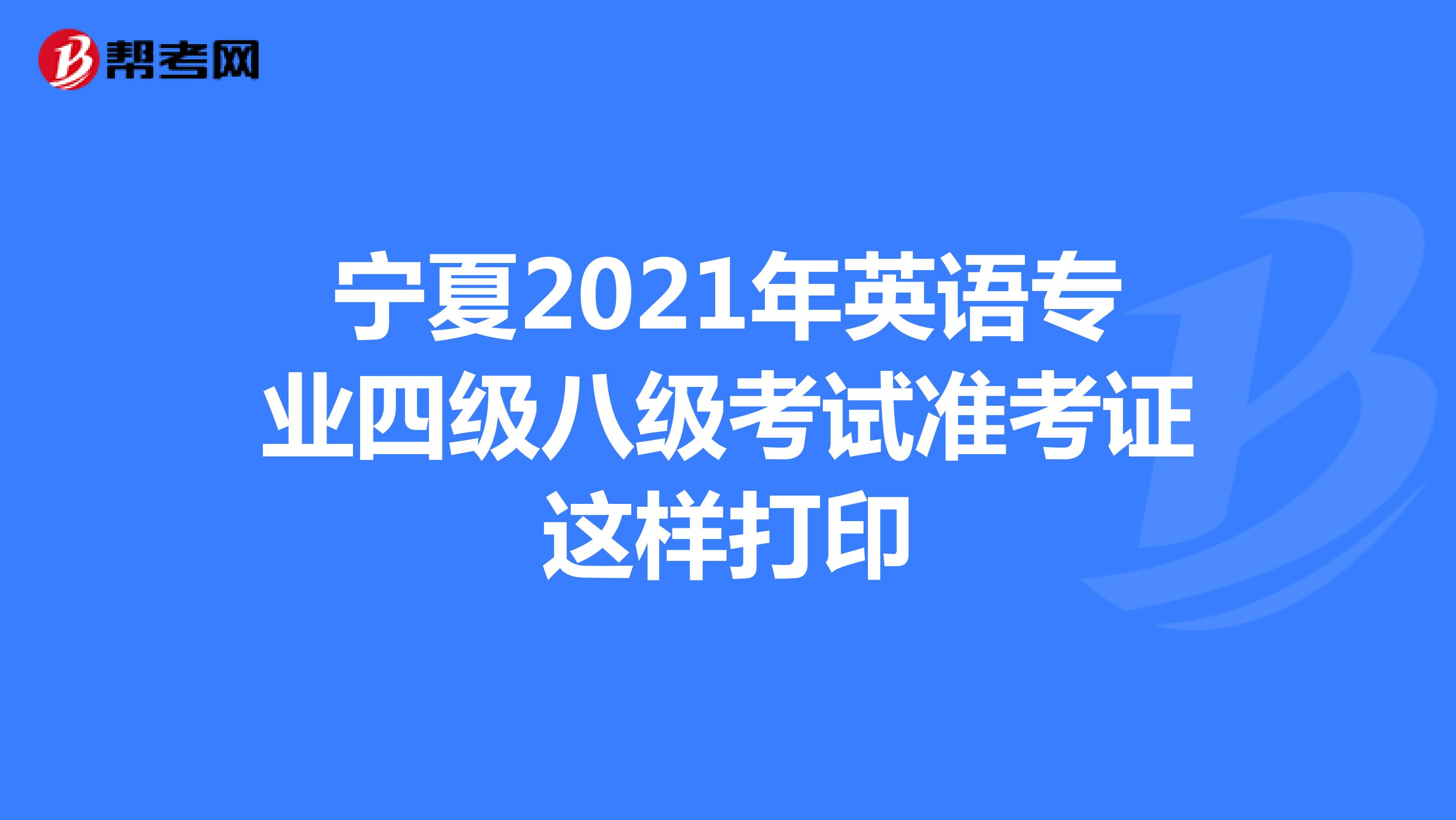 宁夏2021年英语专业四级八级考试准考证这样打印