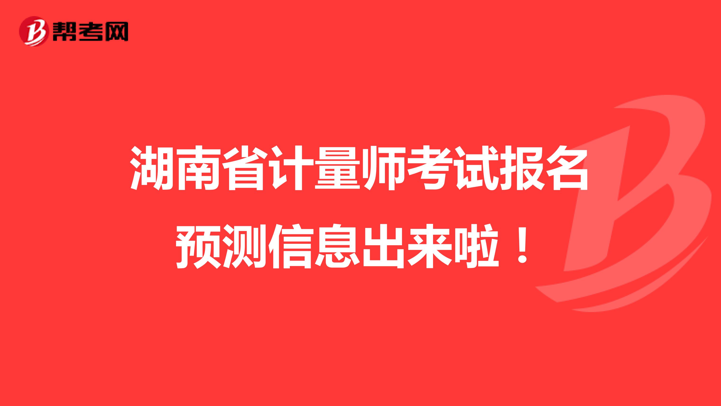  湖南省计量师考试报名预测信息出来啦！