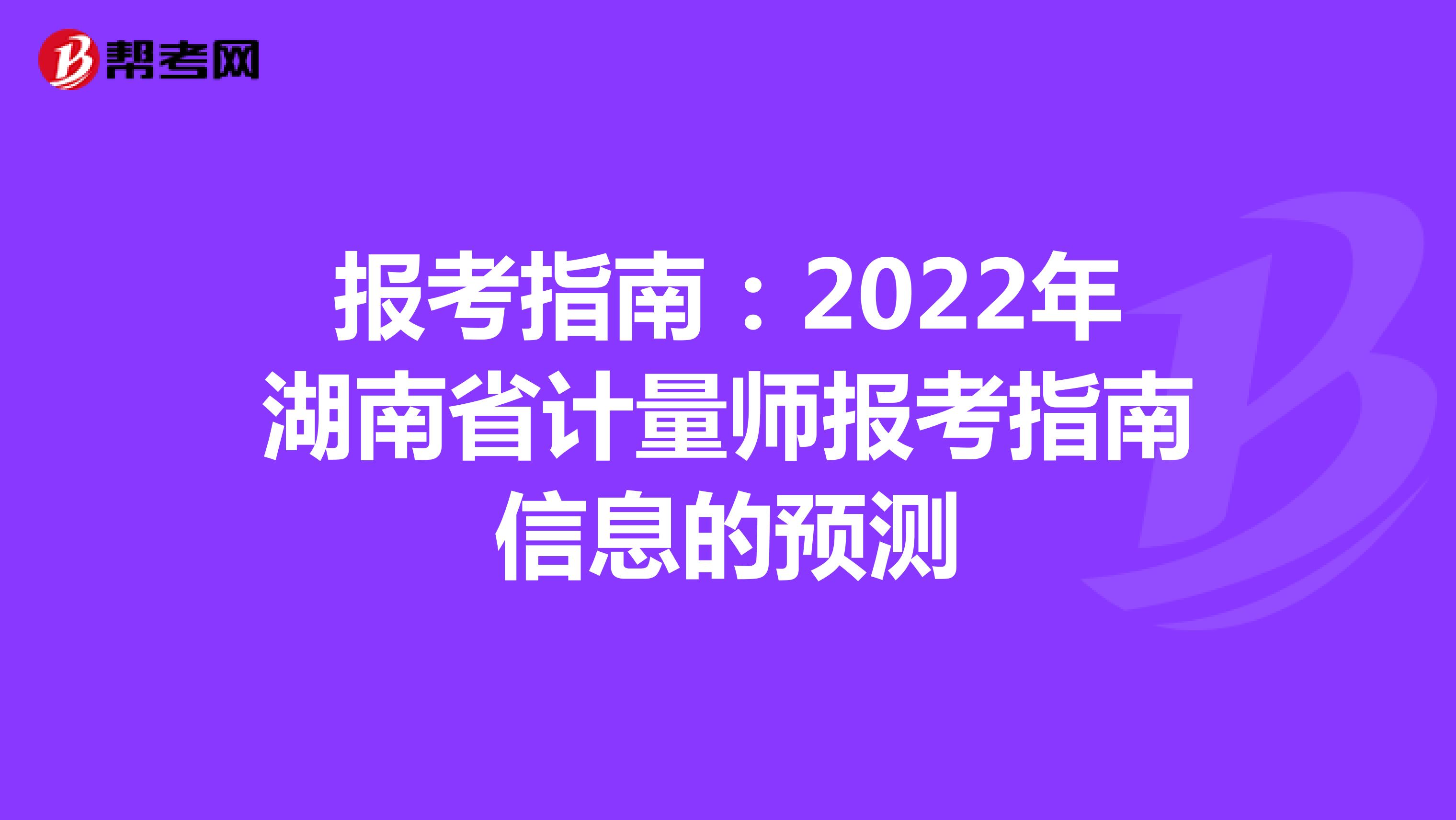 报考指南：2022年湖南省计量师报考指南信息的预测