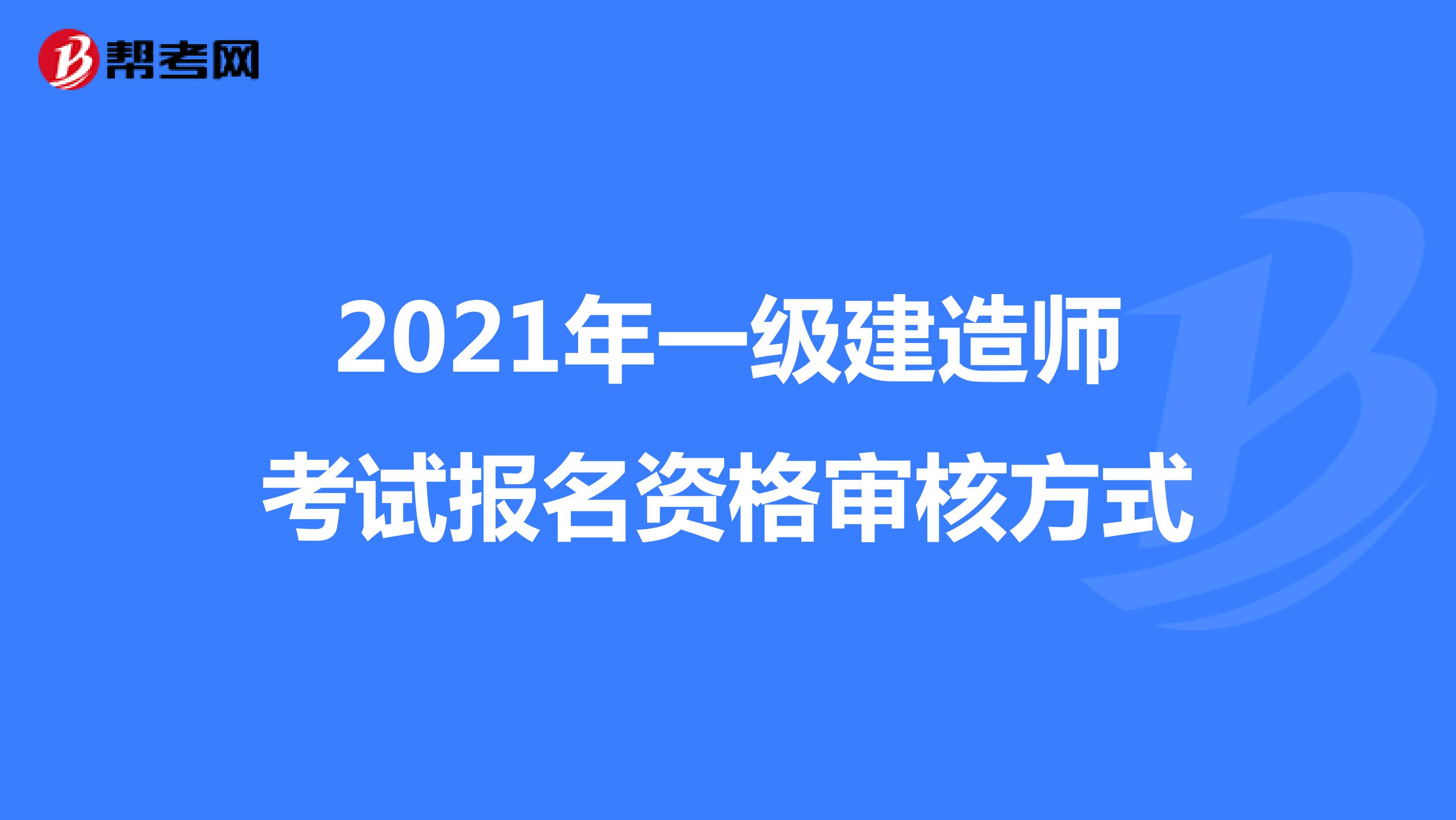 2021年一級建造師考試報名資格審核方式