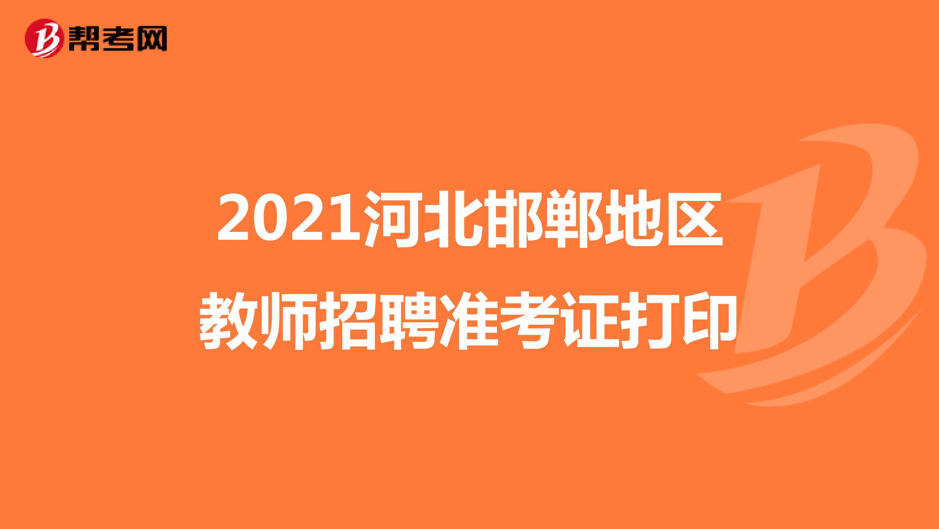 2021河北邯郸地区教师招聘准考证打印