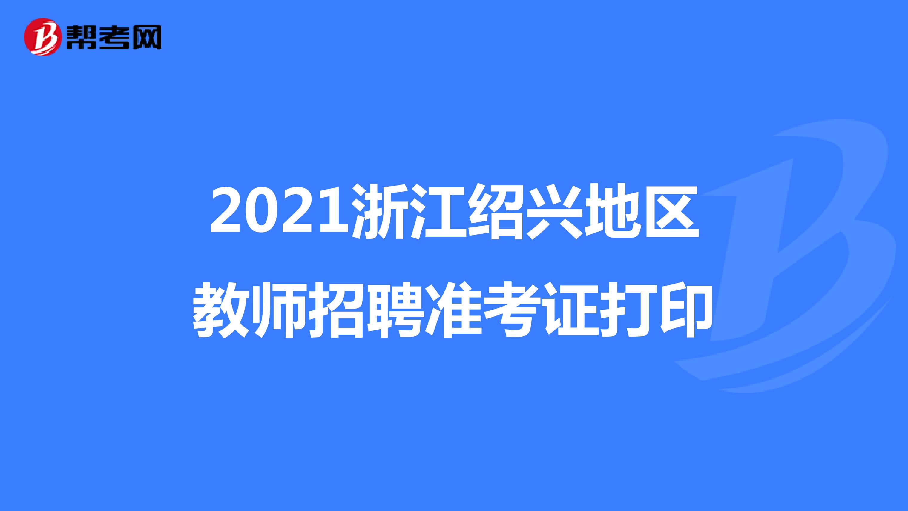 2021浙江绍兴地区教师招聘准考证打印