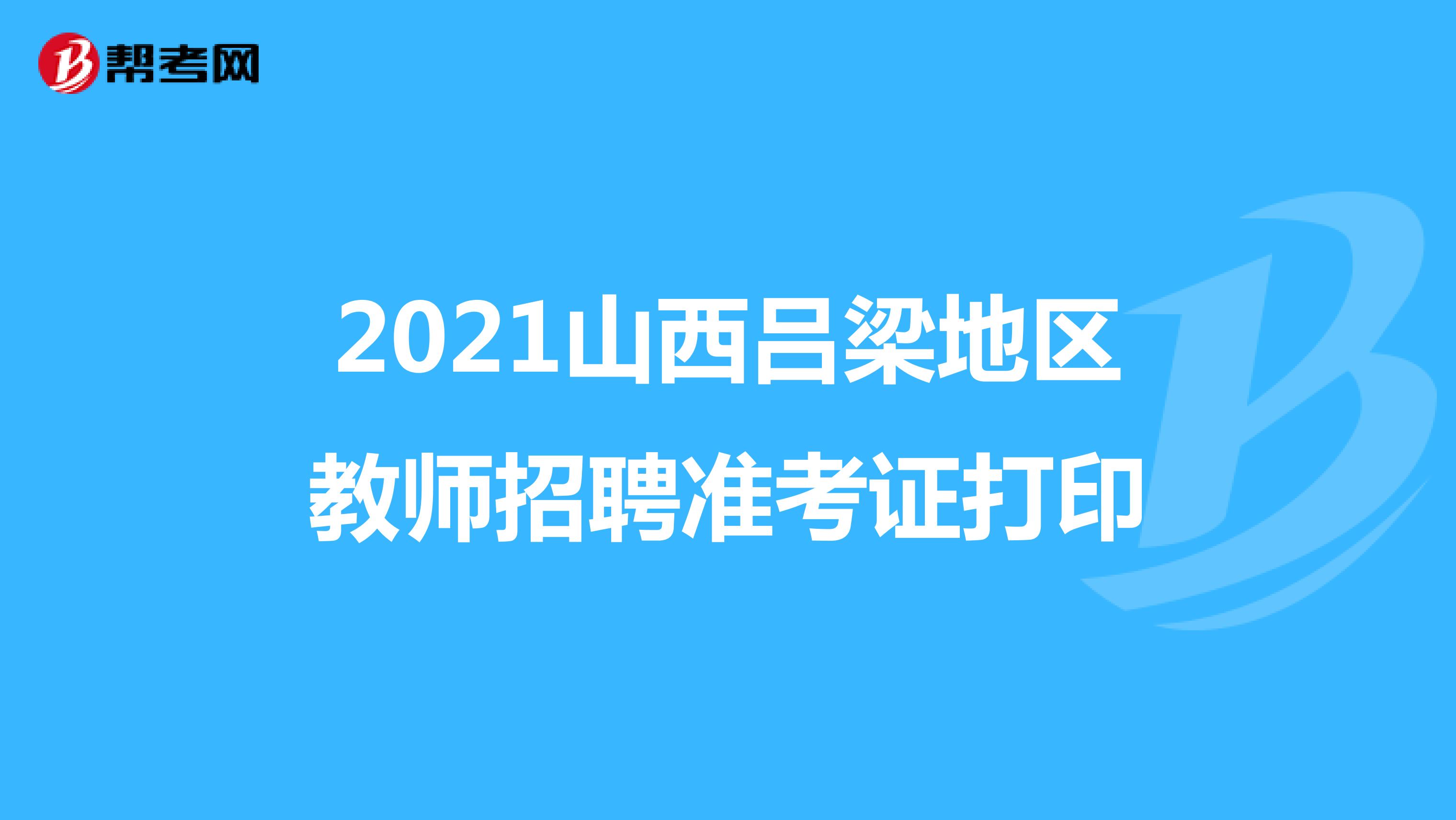 2021山西吕梁地区教师招聘准考证打印